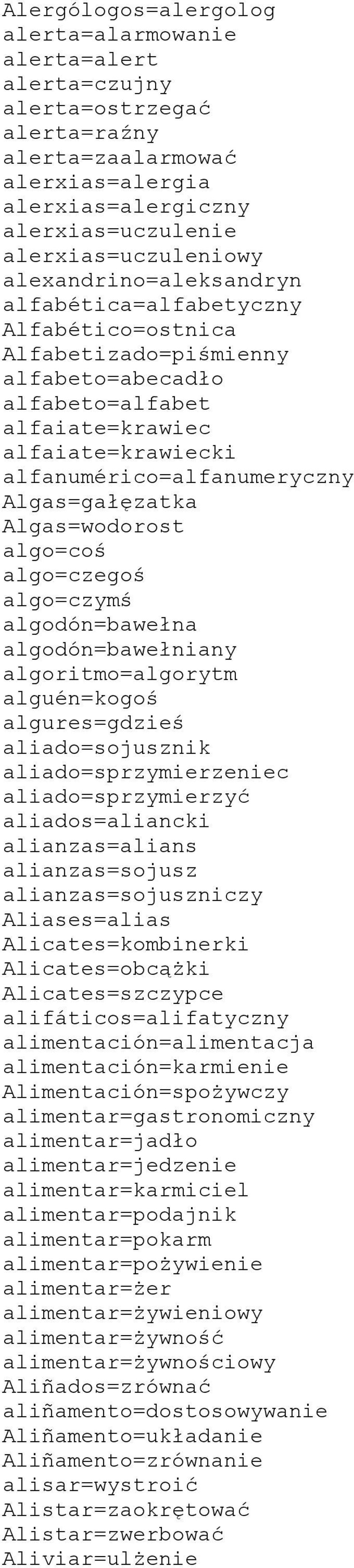 Algas=gałęzatka Algas=wodorost algo=coś algo=czegoś algo=czymś algodón=bawełna algodón=bawełniany algoritmo=algorytm alguén=kogoś algures=gdzieś aliado=sojusznik aliado=sprzymierzeniec