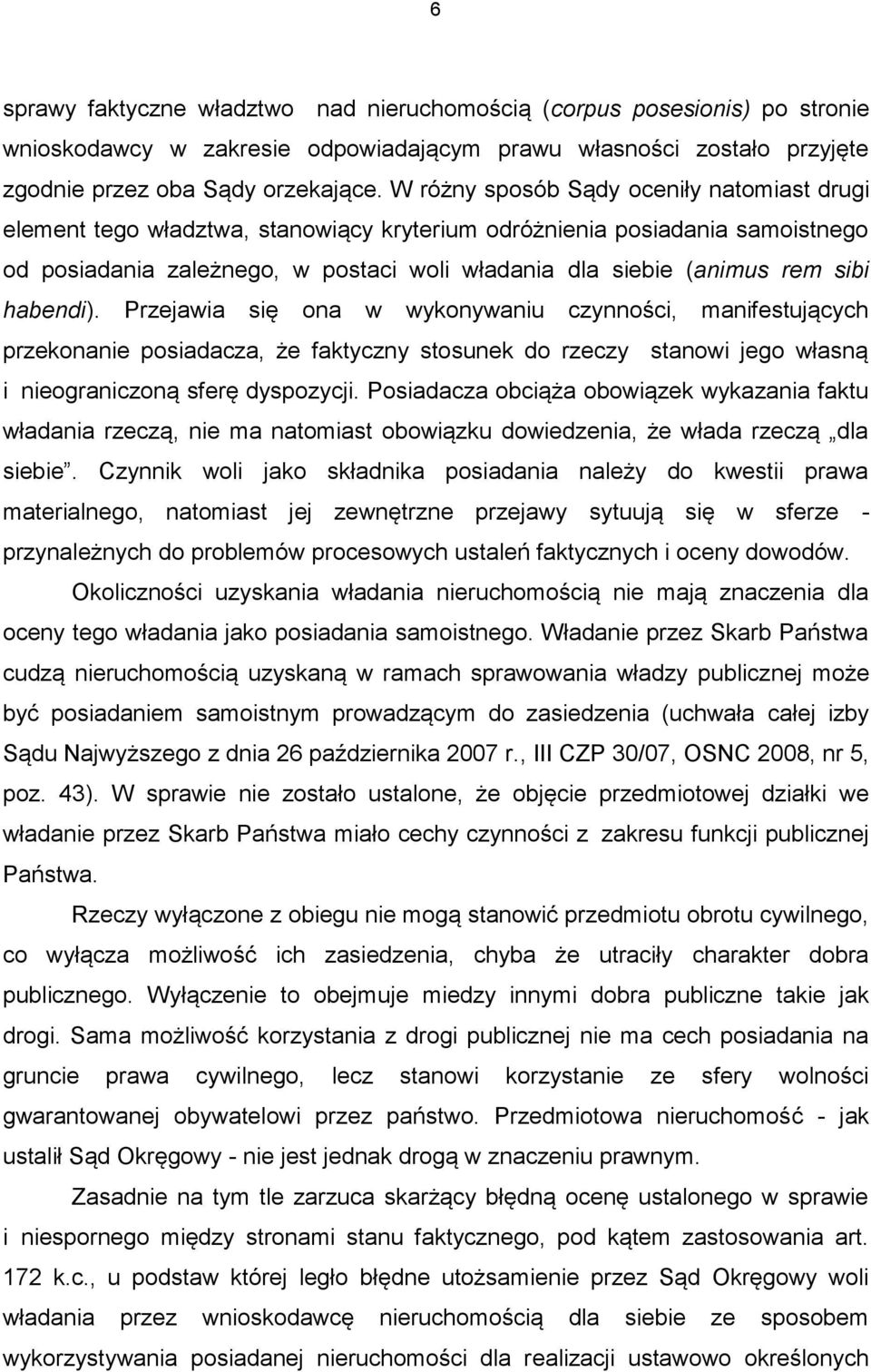 habendi). Przejawia się ona w wykonywaniu czynności, manifestujących przekonanie posiadacza, że faktyczny stosunek do rzeczy stanowi jego własną i nieograniczoną sferę dyspozycji.