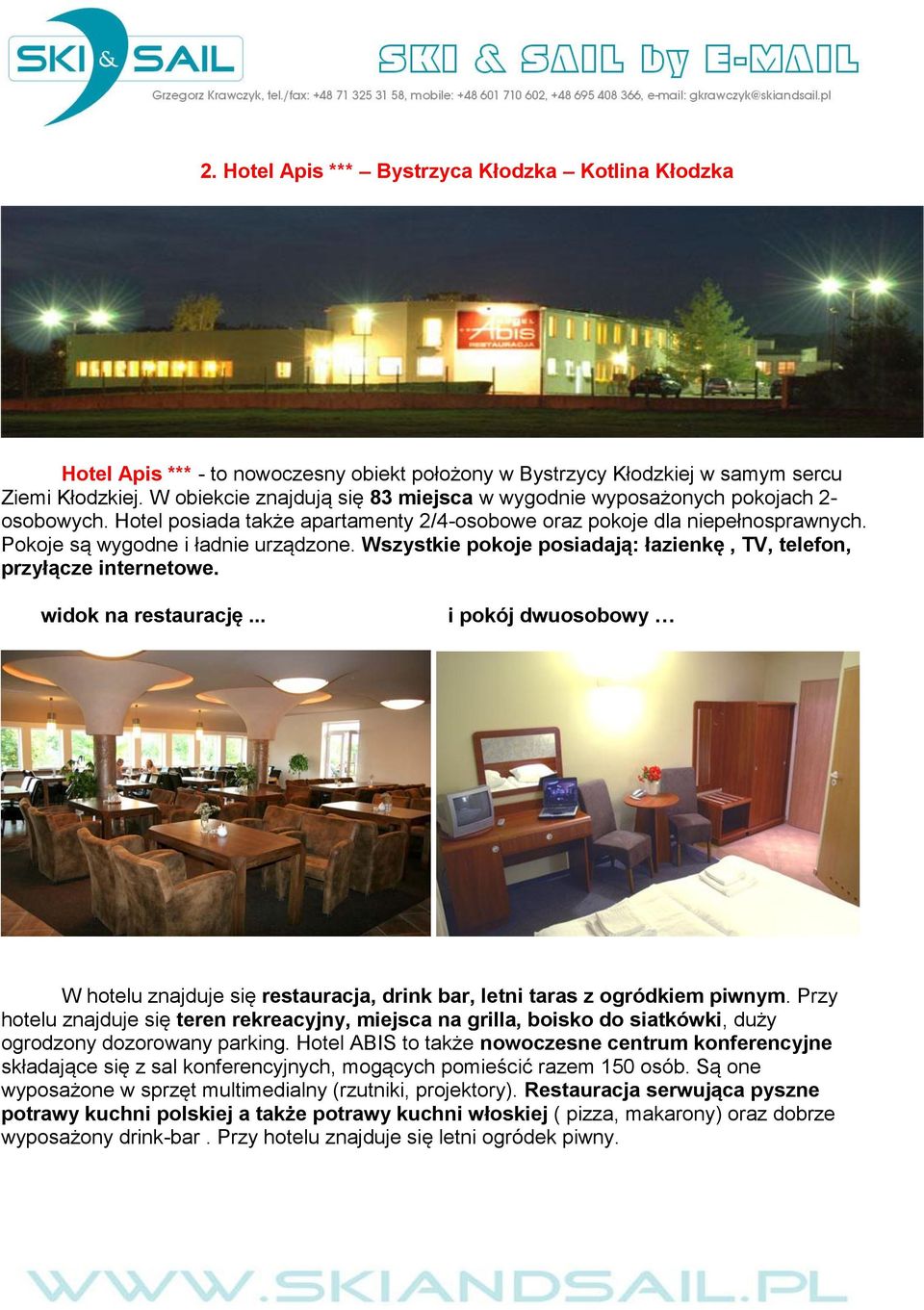 Wszystkie pokoje posiadają: łazienkę, TV, telefon, przyłącze internetowe. widok na restaurację... i pokój dwuosobowy W hotelu znajduje się restauracja, drink bar, letni taras z ogródkiem piwnym.