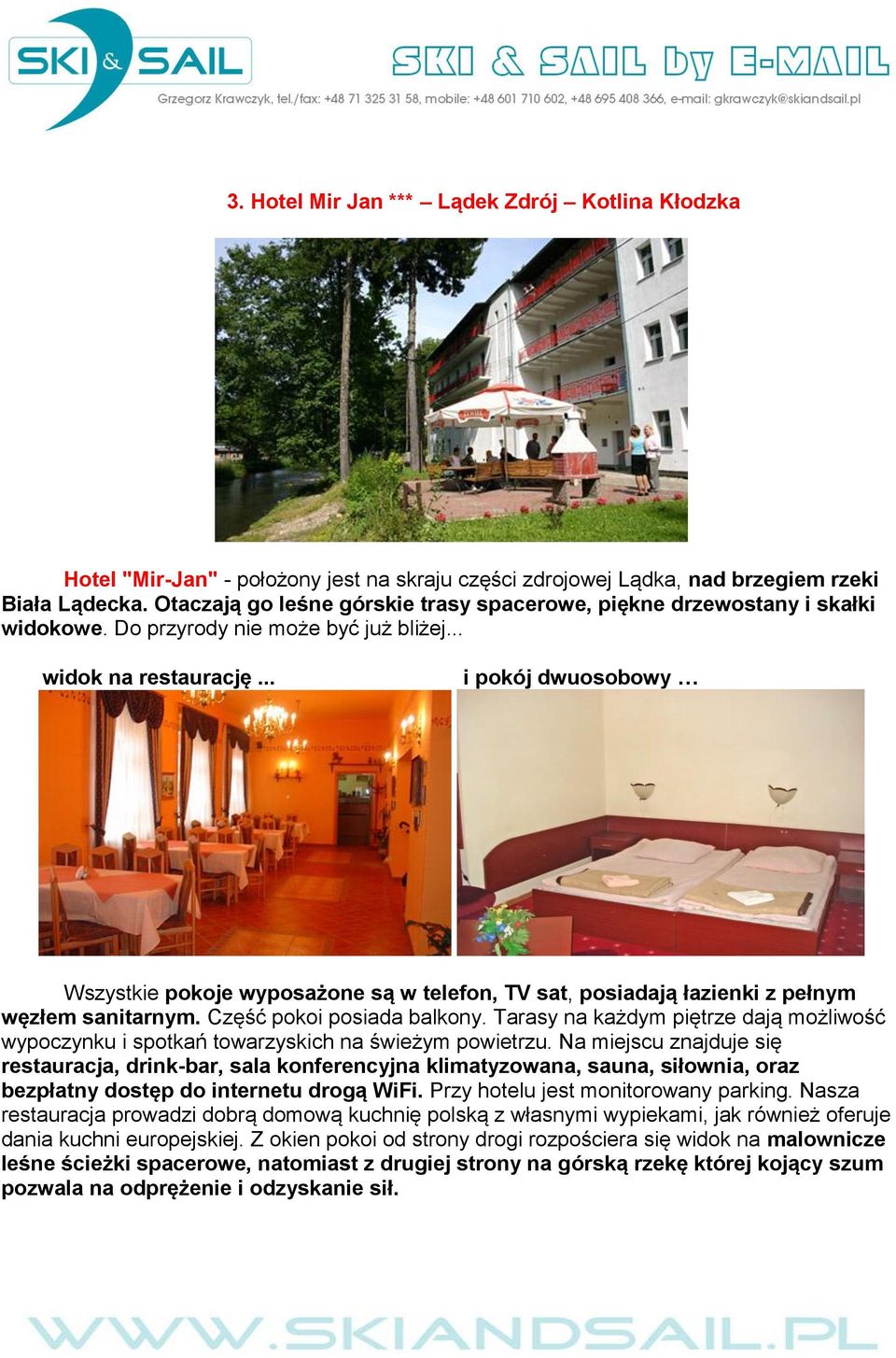 .. i pokój dwuosobowy Wszystkie pokoje wyposażone są w telefon, TV sat, posiadają łazienki z pełnym węzłem sanitarnym. Część pokoi posiada balkony.