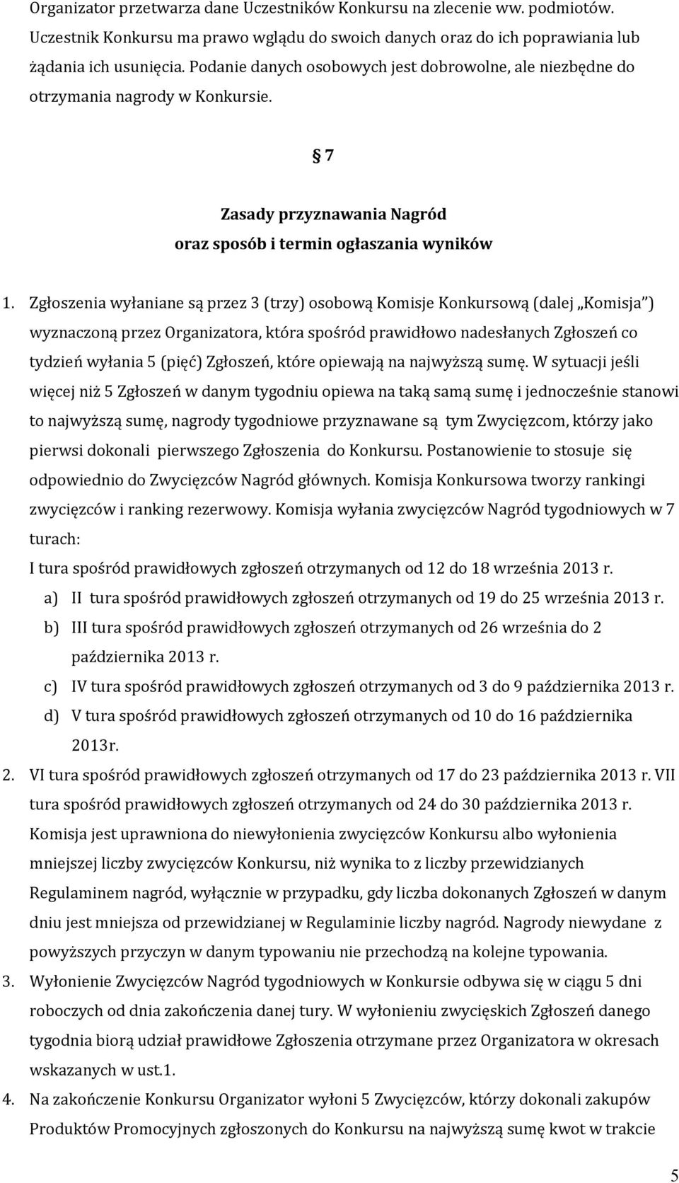 Zgłoszenia wyłaniane są przez 3 (trzy) osobową Komisje Konkursową (dalej Komisja ) wyznaczoną przez Organizatora, która spośród prawidłowo nadesłanych Zgłoszeń co tydzień wyłania 5 (pięć) Zgłoszeń,