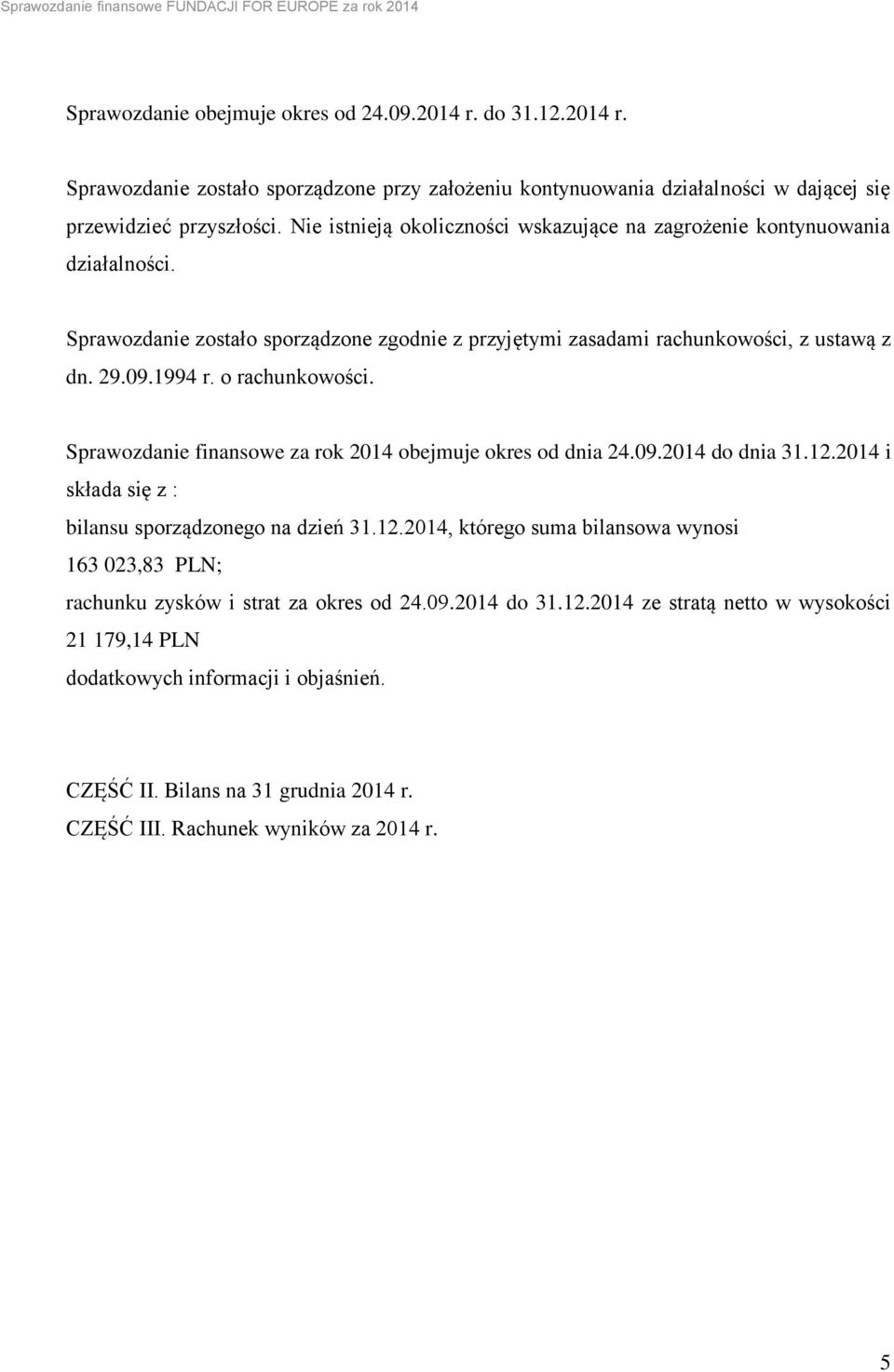 o rachunkowości. Sprawozdanie finansowe za rok 2014 obejmuje okres od dnia 24.09.2014 do dnia 31.12.2014 i składa się z : bilansu sporządzonego na dzień 31.12.2014, którego suma bilansowa wynosi 163 023,83 PLN; rachunku zysków i strat za okres od 24.