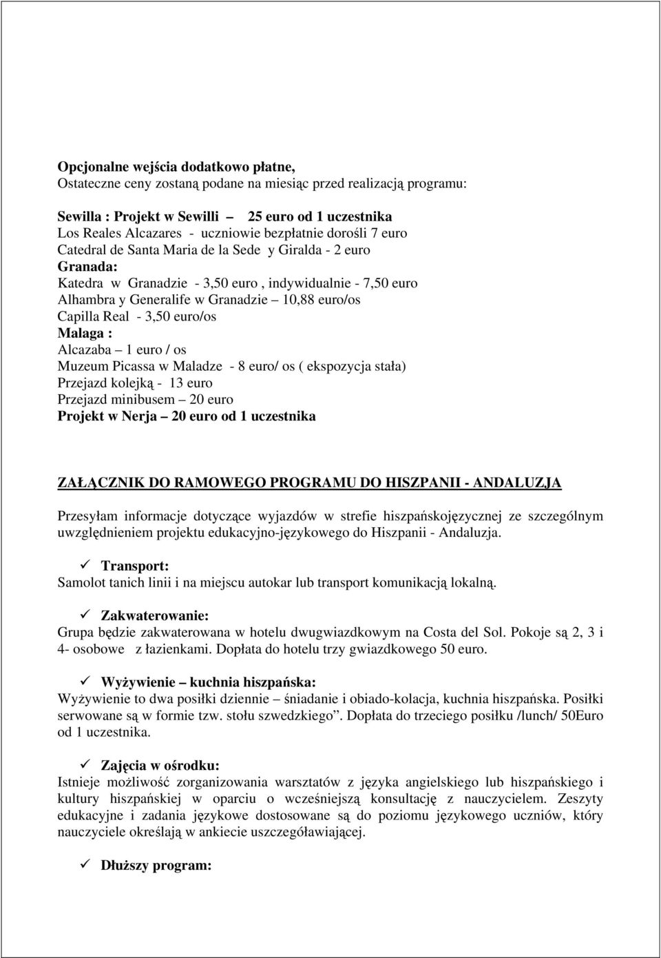 Capilla Real - 3,50 euro/os Malaga : Alcazaba 1 euro / os Muzeum Picassa w Maladze - 8 euro/ os ( ekspozycja stała) Przejazd kolejką - 13 euro Przejazd minibusem 20 euro Projekt w Nerja 20 euro od 1