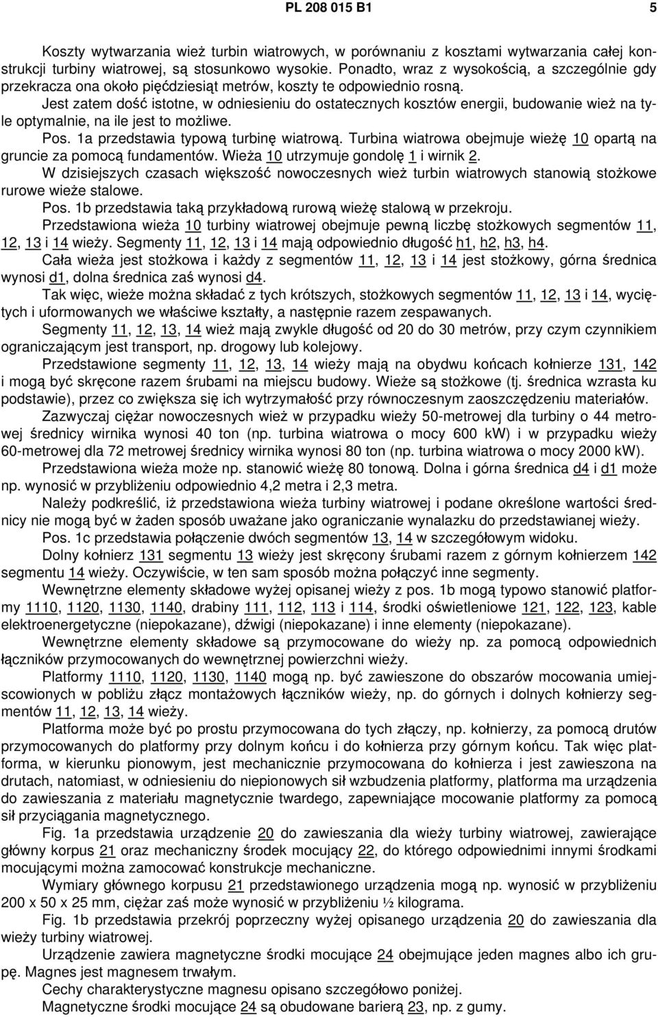 Jest zatem dość istotne, w odniesieniu do ostatecznych kosztów energii, budowanie wież na tyle optymalnie, na ile jest to możliwe. Pos. 1a przedstawia typową turbinę wiatrową.
