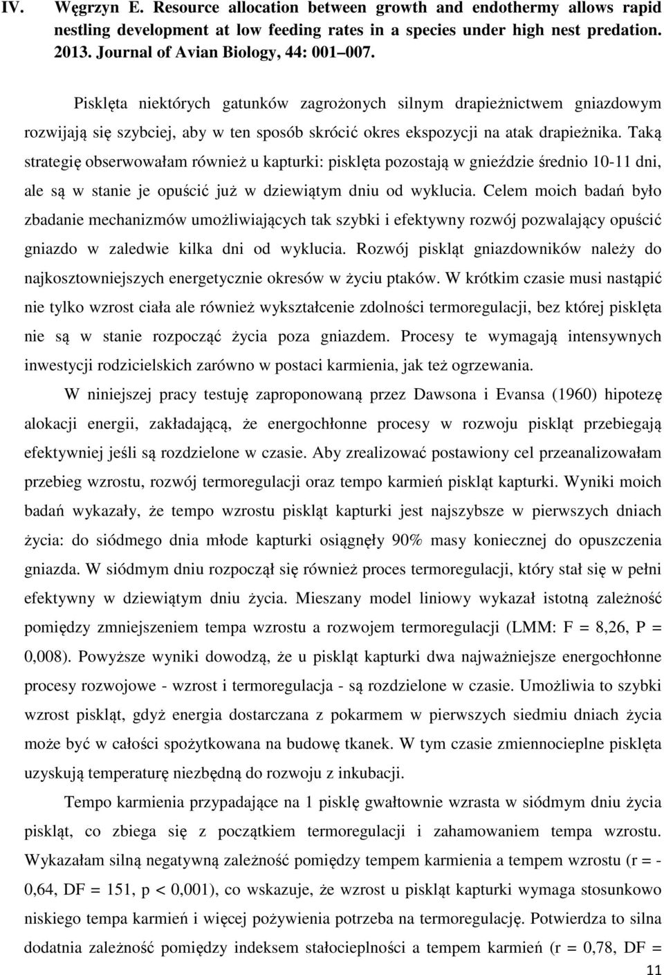 Taką strategię obserwowałam również u kapturki: pisklęta pozostają w gnieździe średnio 10-11 dni, ale są w stanie je opuścić już w dziewiątym dniu od wyklucia.