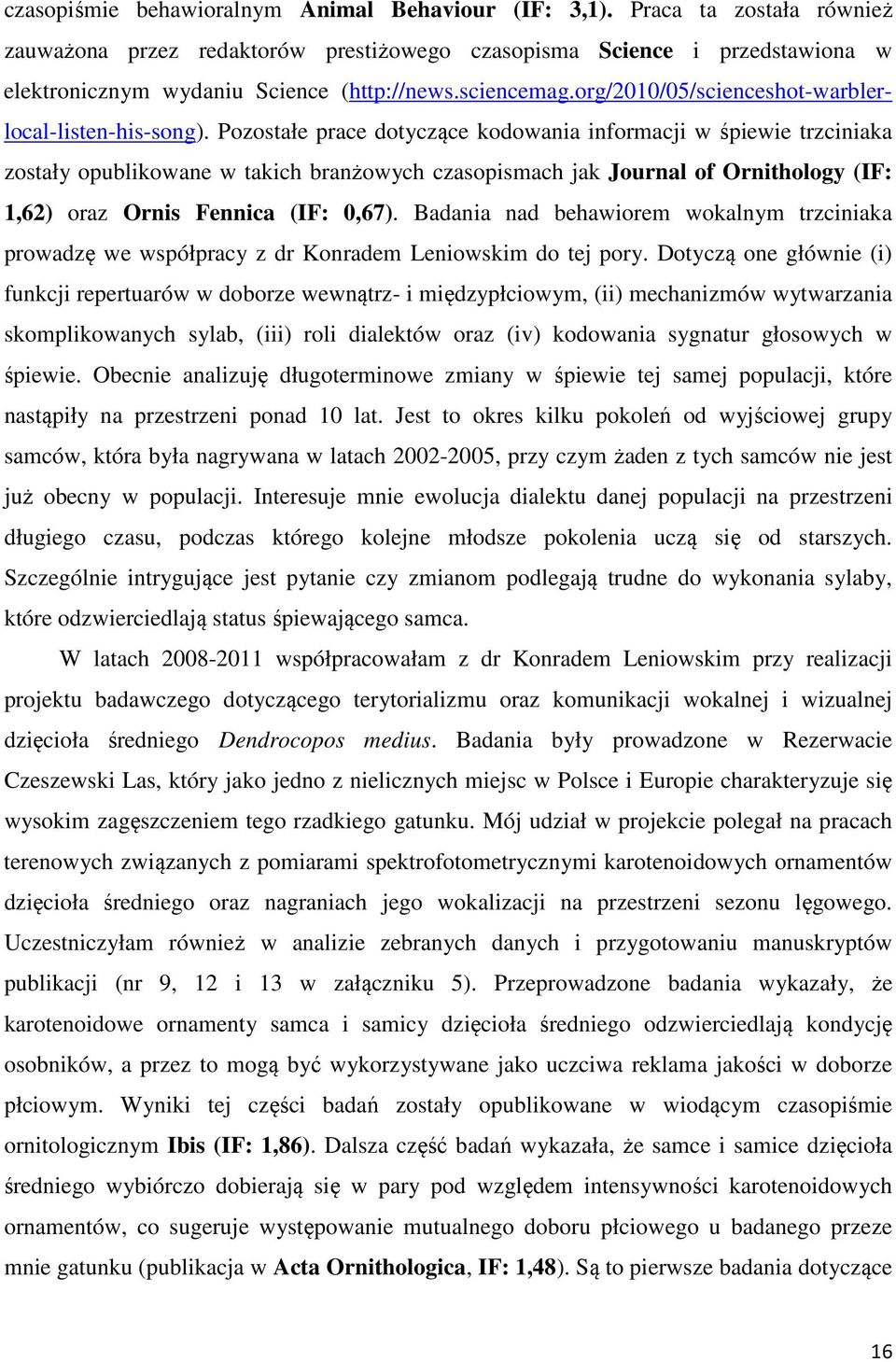 Pozostałe prace dotyczące kodowania informacji w śpiewie trzciniaka zostały opublikowane w takich branżowych czasopismach jak Journal of Ornithology (IF: 1,62) oraz Ornis Fennica (IF: 0,67).