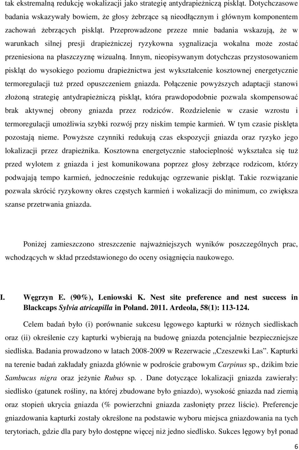 Przeprowadzone przeze mnie badania wskazują, że w warunkach silnej presji drapieżniczej ryzykowna sygnalizacja wokalna może zostać przeniesiona na płaszczyznę wizualną.
