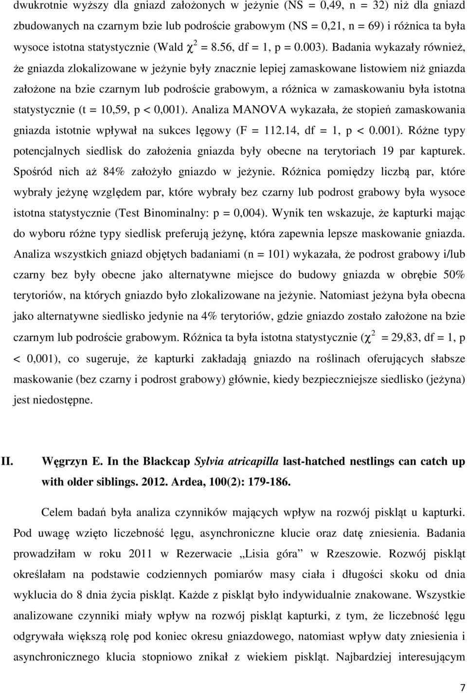 Badania wykazały również, że gniazda zlokalizowane w jeżynie były znacznie lepiej zamaskowane listowiem niż gniazda założone na bzie czarnym lub podroście grabowym, a różnica w zamaskowaniu była