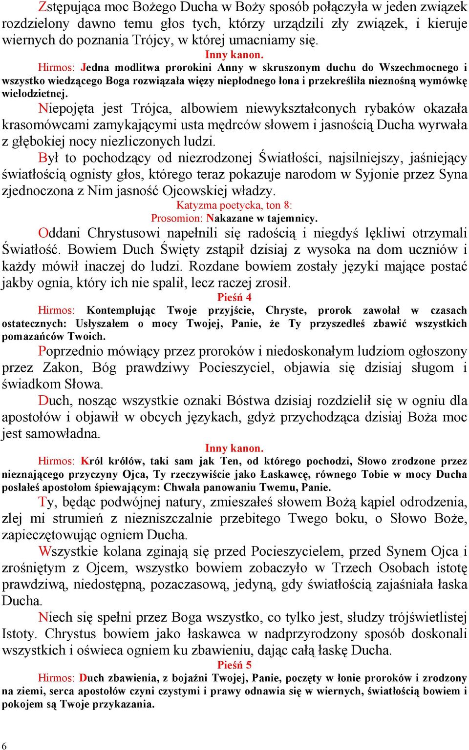 Niepojęta jest Trójca, albowiem niewykształconych rybaków okazała krasomówcami zamykającymi usta mędrców słowem i jasnością Ducha wyrwała z głębokiej nocy niezliczonych ludzi.