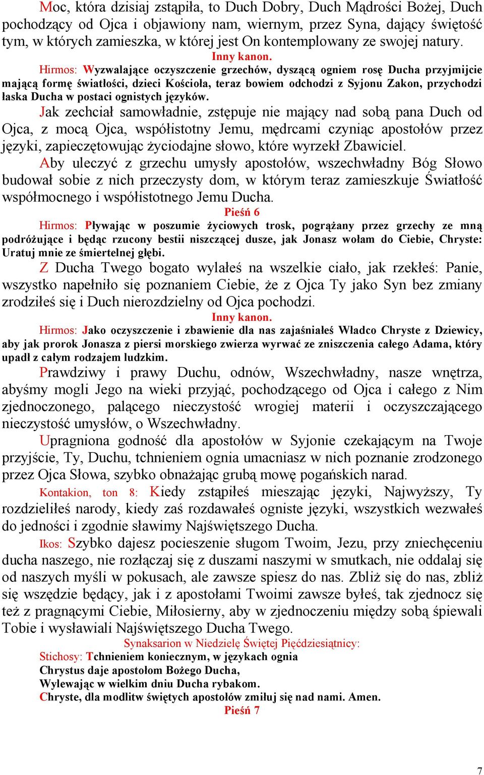 Hirmos: Wyzwalające oczyszczenie grzechów, dyszącą ogniem rosę Ducha przyjmijcie mającą formę światłości, dzieci Kościoła, teraz bowiem odchodzi z Syjonu Zakon, przychodzi łaska Ducha w postaci