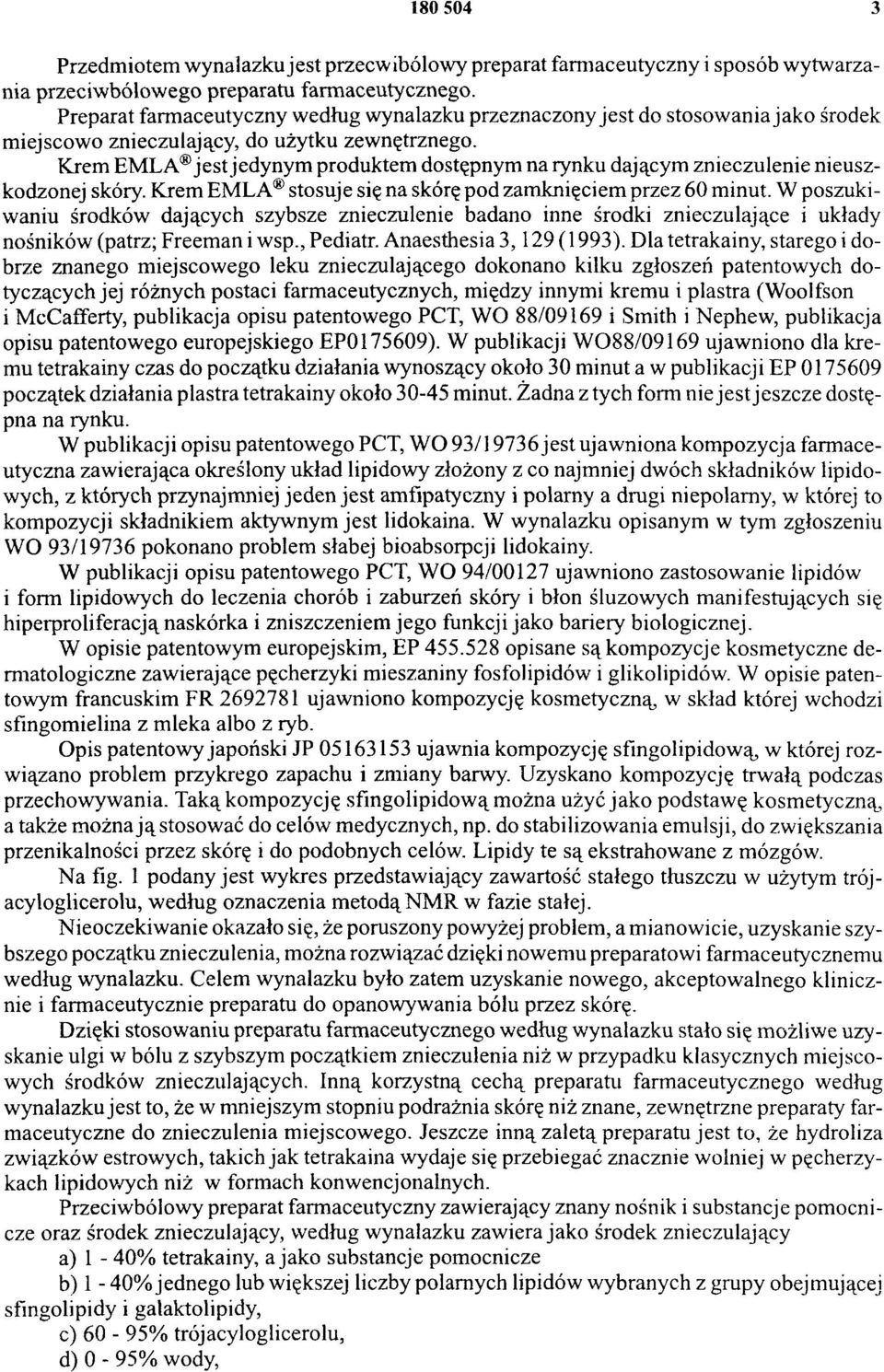 Krem EMLA jest jedynym produktem dostępnym na rynku dającym znieczulenie nieuszkodzonej skóry. Krem EMLA stosuje się na skórę pod zamknięciem przez 60 minut.