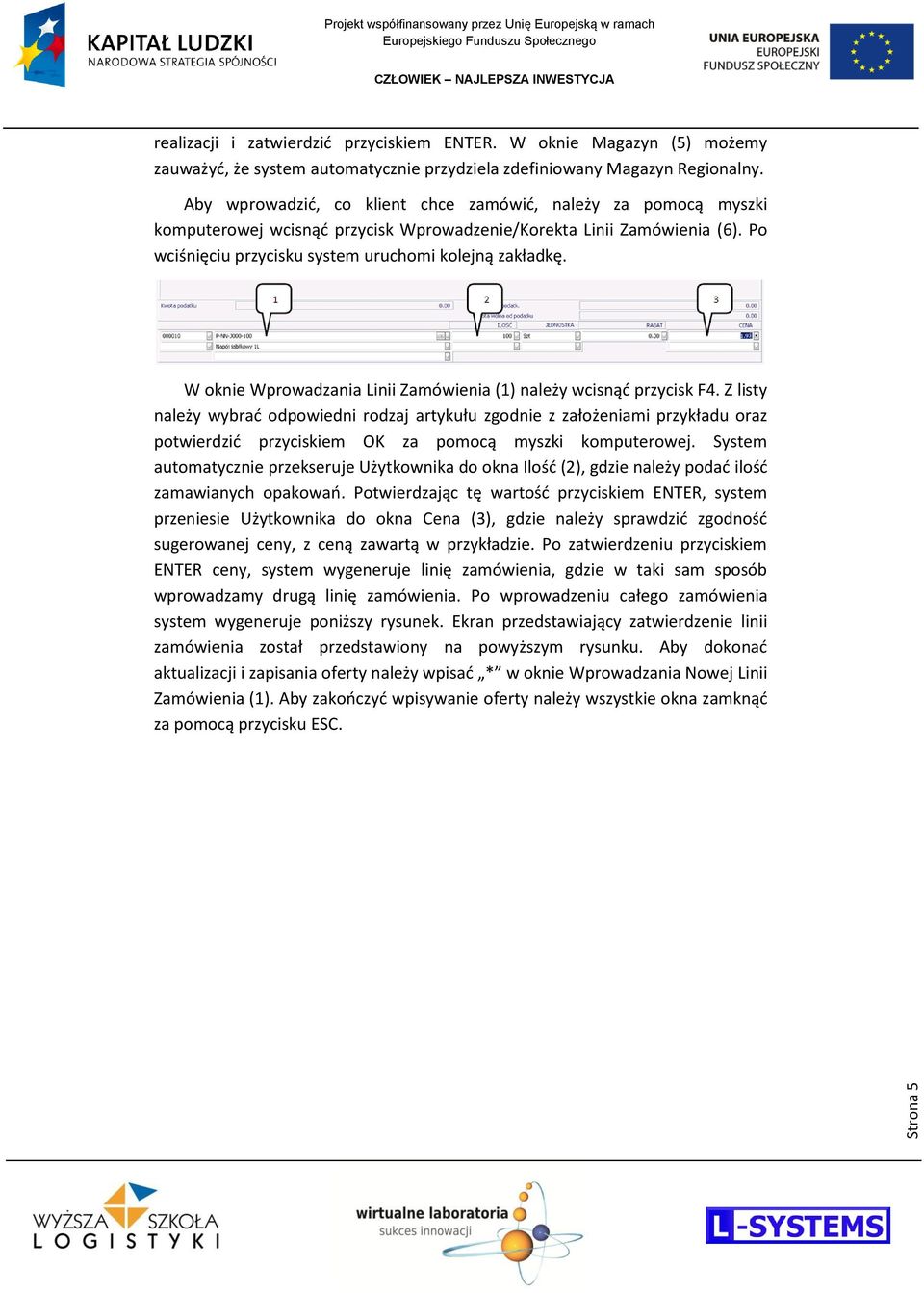 W oknie Wprowadzania Linii Zamówienia (1) należy wcisnąd przycisk F4.
