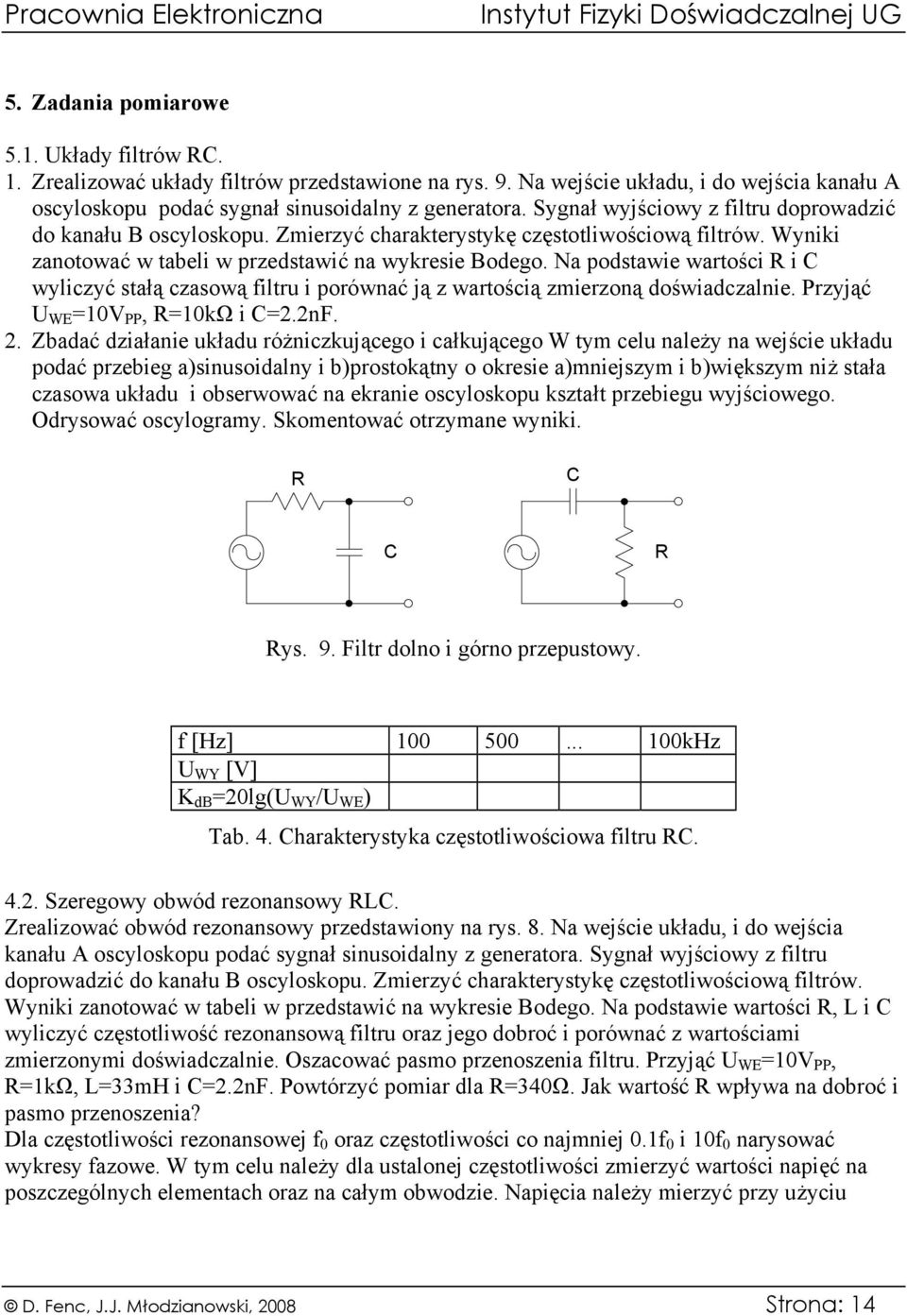 Na podstawie wartości i C wyliczyć stałą czasową filtru i porównać ją z wartością zmierzoną doświadczalnie. Przyjąć WE =0V PP, =0kΩ i C=2.2nF. 2.