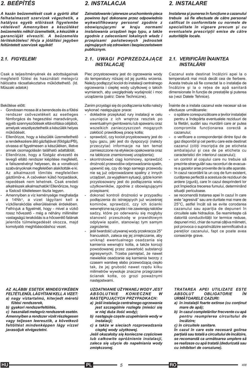 Csak a teljesítményének és adottságainak megfelelõ fûtési és használati melegvíz hálózatra rácsatlakoztatva mûködtethetõ. (ld.