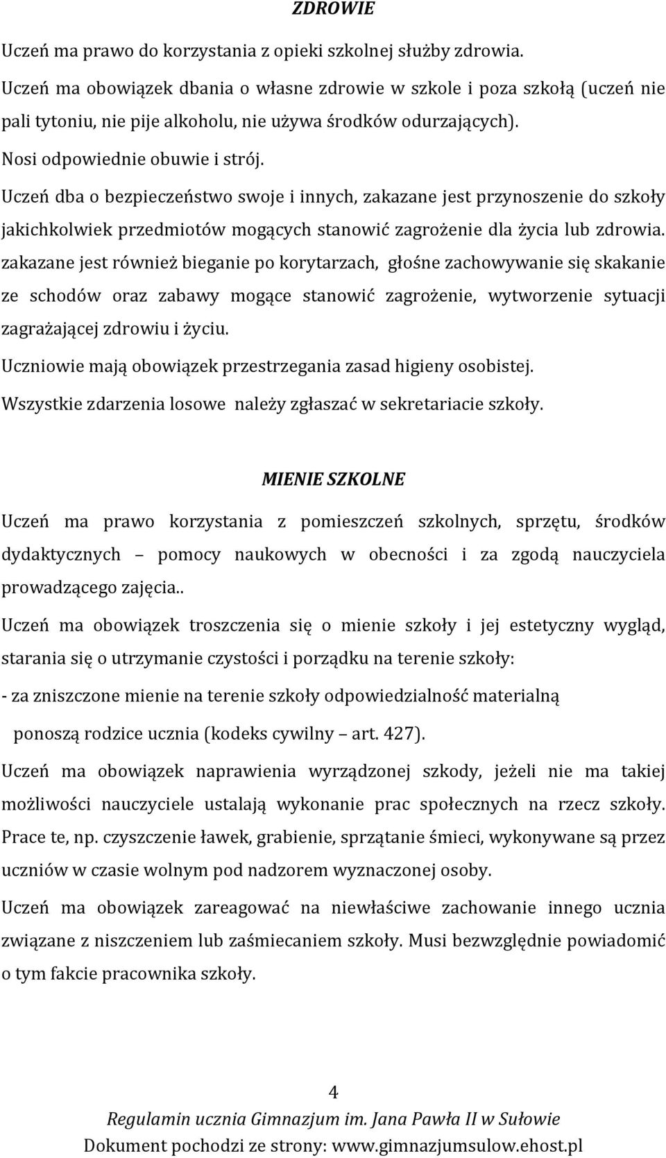 Uczeń dba o bezpieczeństwo swoje i innych, zakazane jest przynoszenie do szkoły jakichkolwiek przedmiotów mogących stanowić zagrożenie dla życia lub zdrowia.