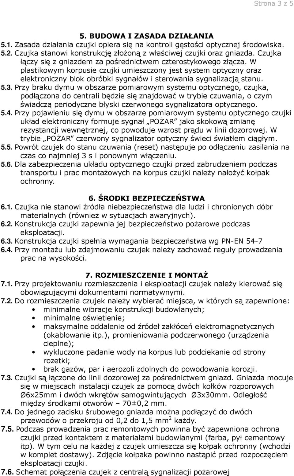 W plastikowym korpusie czujki umieszczony jest system optyczny oraz elektroniczny blok obróbki sygnałów i sterowania sygnalizacją stanu. 5.3.