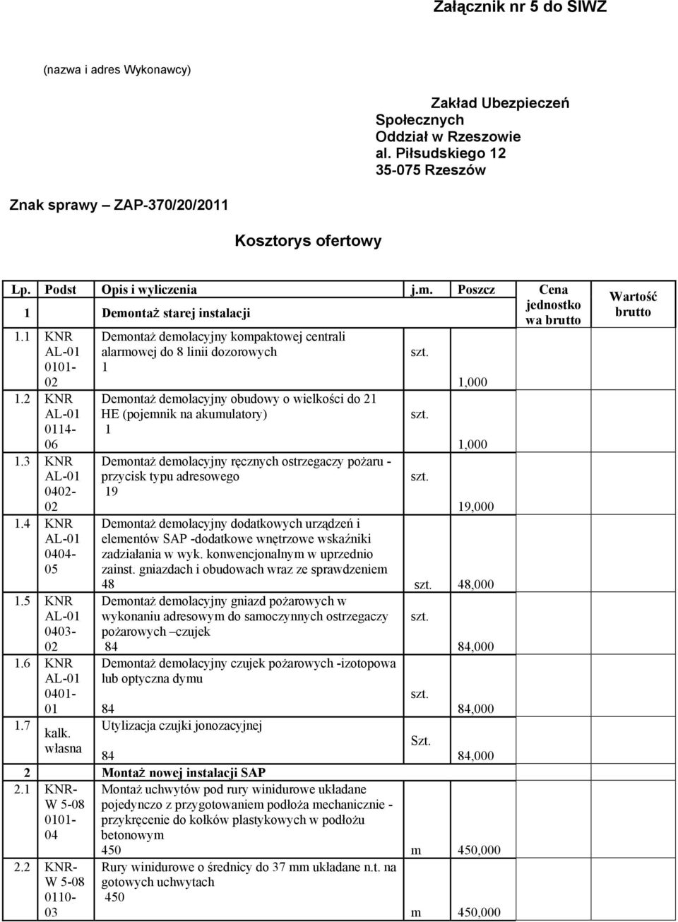 własna Demontaż demolacyjny kompaktowej centrali alarmowej do 8 linii dozorowych Demontaż demolacyjny obudowy o wielkości do 2 HE (pojemnik na akumulatory) Demontaż demolacyjny ręcznych ostrzegaczy