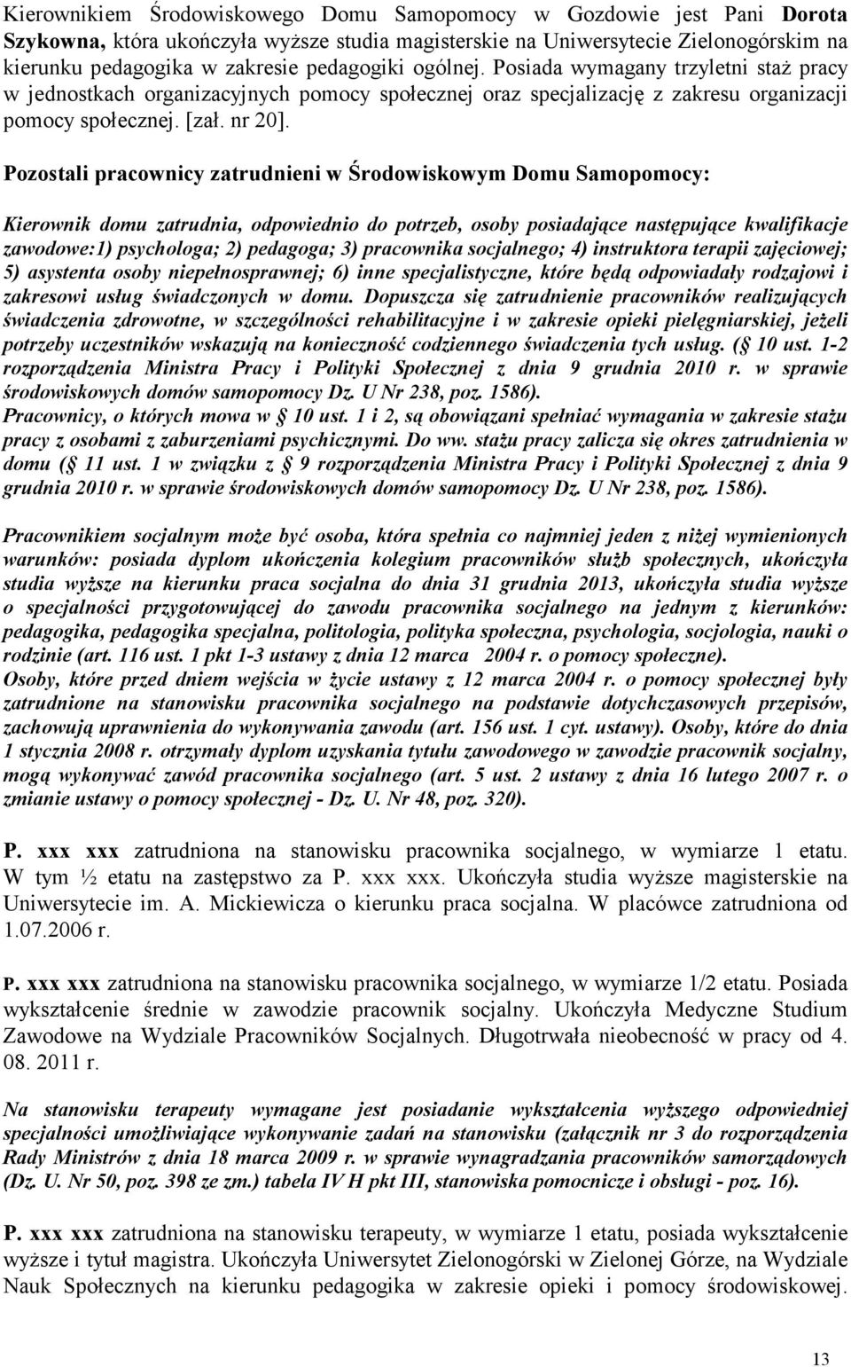 Pozostali pracownicy zatrudnieni w Środowiskowym Domu Samopomocy: Kierownik domu zatrudnia, odpowiednio do potrzeb, osoby posiadające następujące kwalifikacje zawodowe:1) psychologa; 2) pedagoga; 3)
