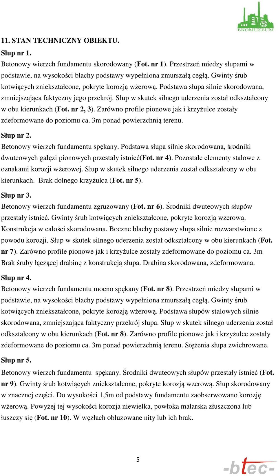 Słup w skutek silnego uderzenia został odkształcony w obu kierunkach (Fot. nr 2, 3). Zarówno profile pionowe jak i krzyżulce zostały zdeformowane do poziomu ca. 3m ponad powierzchnią terenu.