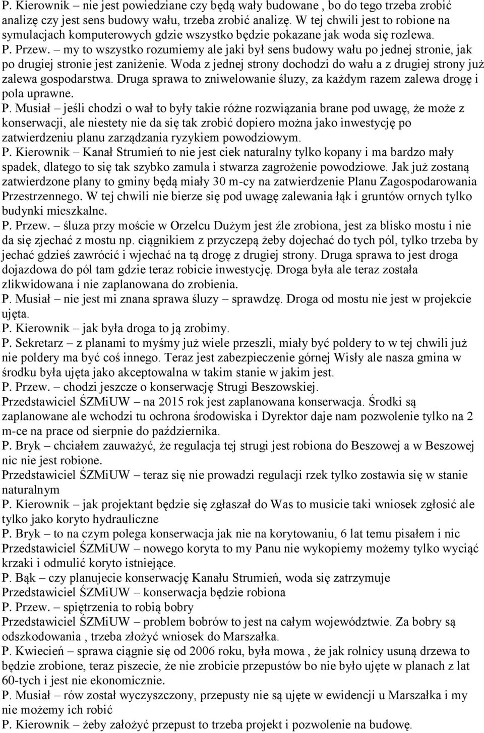 my to wszystko rozumiemy ale jaki był sens budowy wału po jednej stronie, jak po drugiej stronie jest zaniżenie. Woda z jednej strony dochodzi do wału a z drugiej strony już zalewa gospodarstwa.