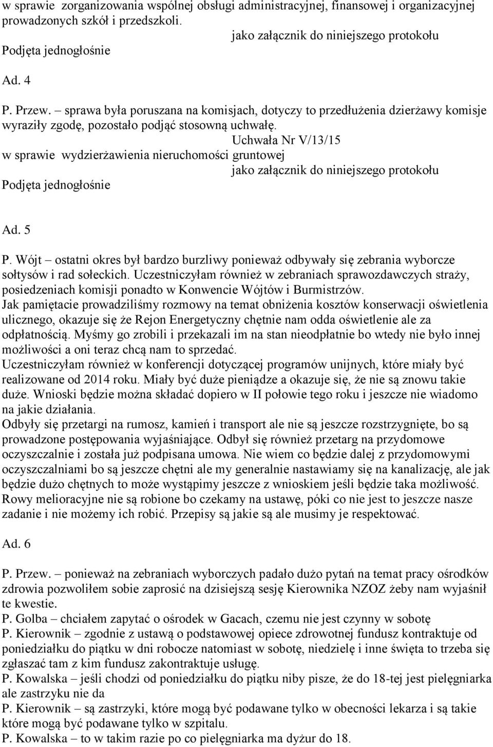 Uchwała Nr V/13/15 w sprawie wydzierżawienia nieruchomości gruntowej Ad. 5 P. Wójt ostatni okres był bardzo burzliwy ponieważ odbywały się zebrania wyborcze sołtysów i rad sołeckich.