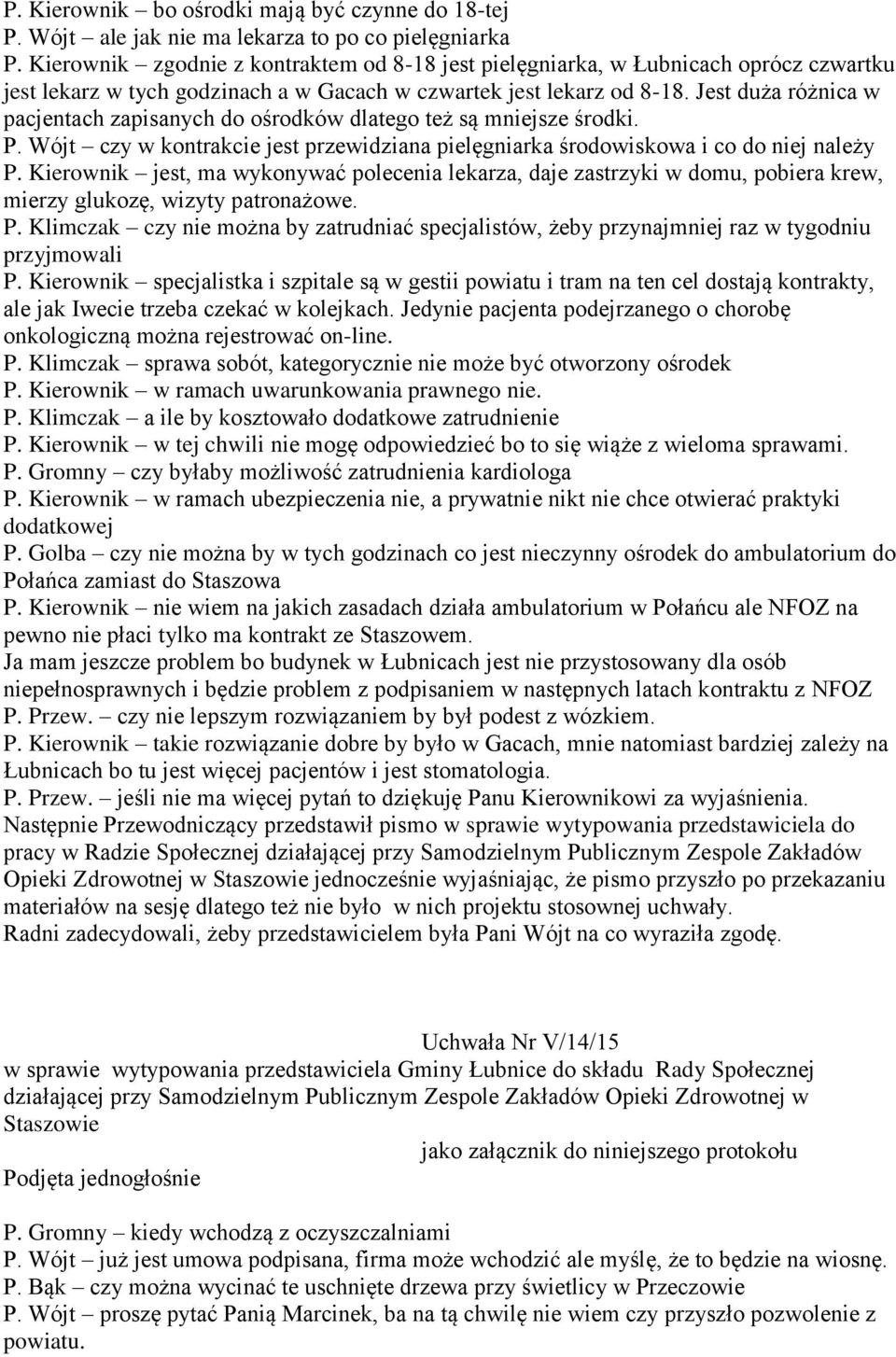Jest duża różnica w pacjentach zapisanych do ośrodków dlatego też są mniejsze środki. P. Wójt czy w kontrakcie jest przewidziana pielęgniarka środowiskowa i co do niej należy P.