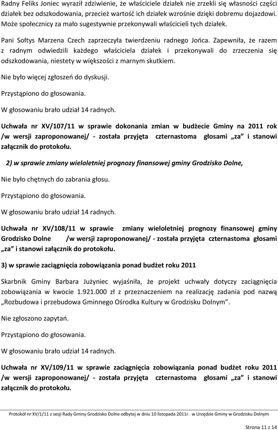 Zapewniła, że razem z radnym odwiedzili każdego właściciela działek i przekonywali do zrzeczenia się odszkodowania, niestety w większości z marnym skutkiem. Nie było więcej zgłoszeń do dyskusji.
