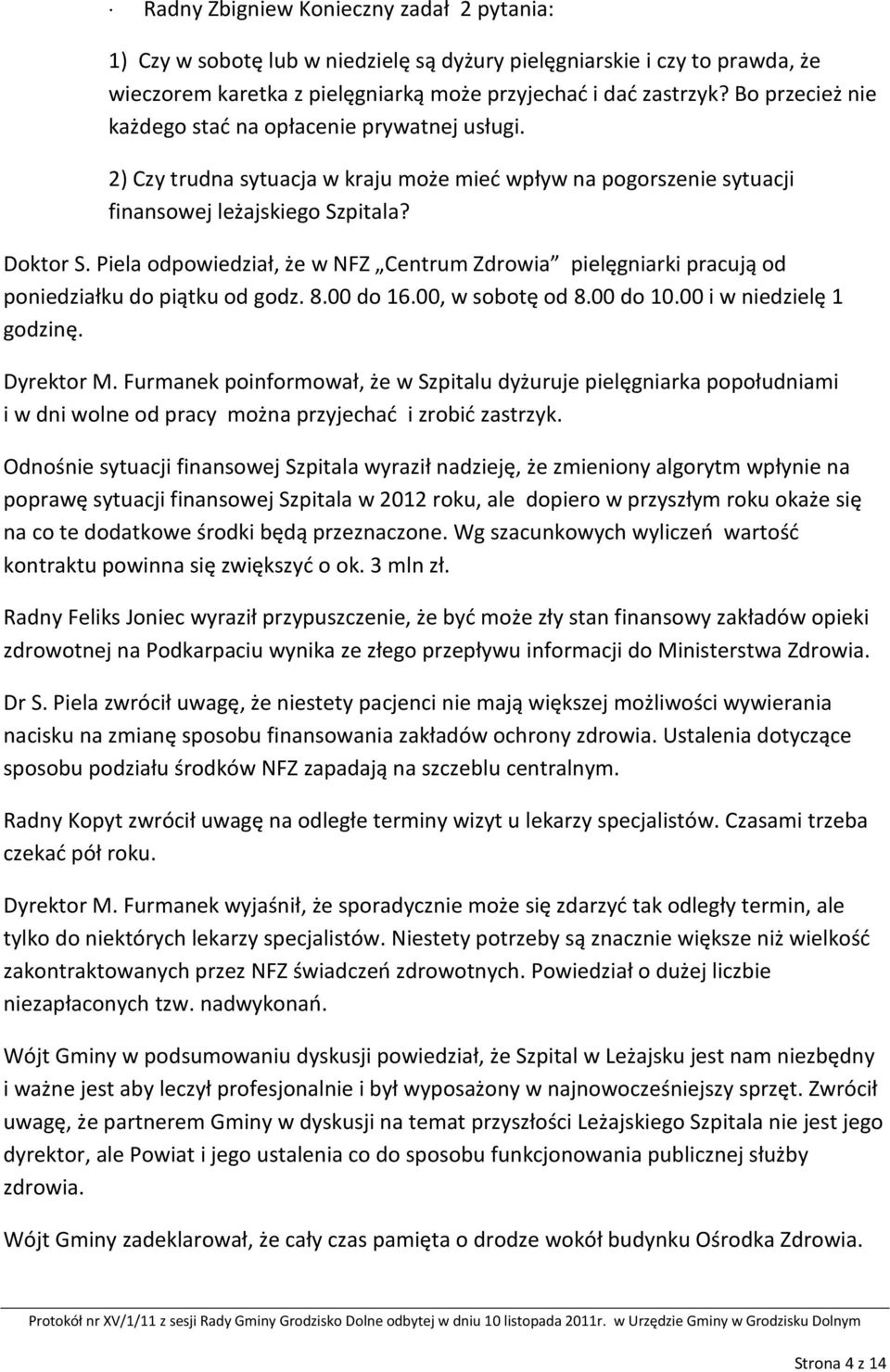Piela odpowiedział, że w NFZ Centrum Zdrowia pielęgniarki pracują od poniedziałku do piątku od godz. 8.00 do 16.00, w sobotę od 8.00 do 10.00 i w niedzielę 1 godzinę. Dyrektor M.