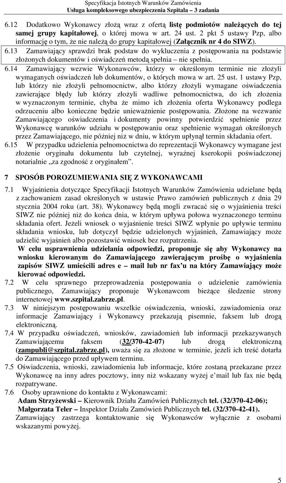 13 Zamawiający sprawdzi brak podstaw do wykluczenia z postępowania na podstawie złoŝonych dokumentów i oświadczeń metodą spełnia nie spełnia. 6.