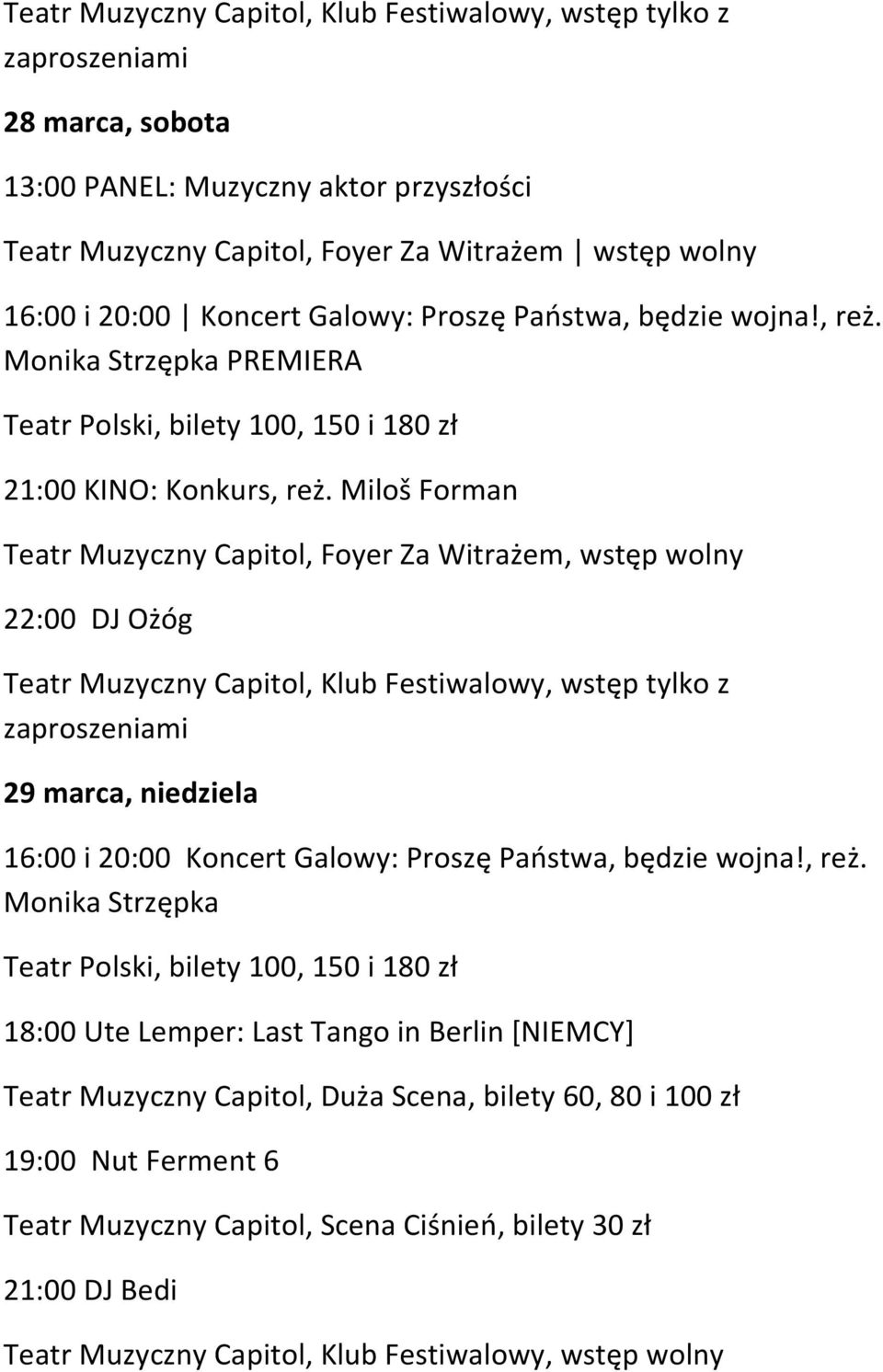 Miloš Forman 22:00 DJ Ożóg Teatr Muzyczny Capitol, Klub Festiwalowy, wstęp tylko z zaproszeniami 29 marca, niedziela 16:00 i 20:00 Koncert Galowy: Proszę Państwa, będzie wojna!, reż.