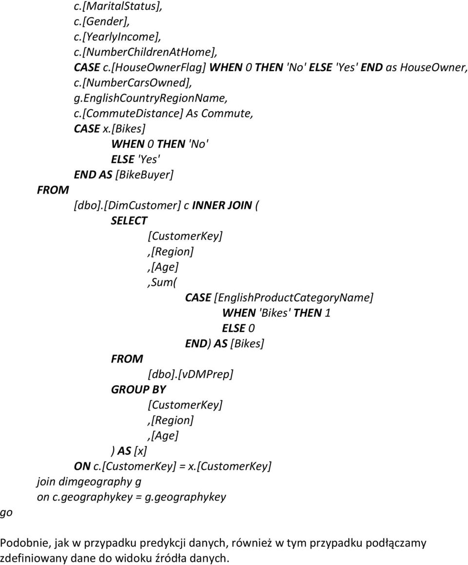 [dimcustomer] c INNER JOIN ( SELECT [CustomerKey],[Region],[Age],Sum( CASE [EnglishProductCategoryName] WHEN 'Bikes' THEN 1 ELSE 0 END) AS [Bikes] FROM [dbo].