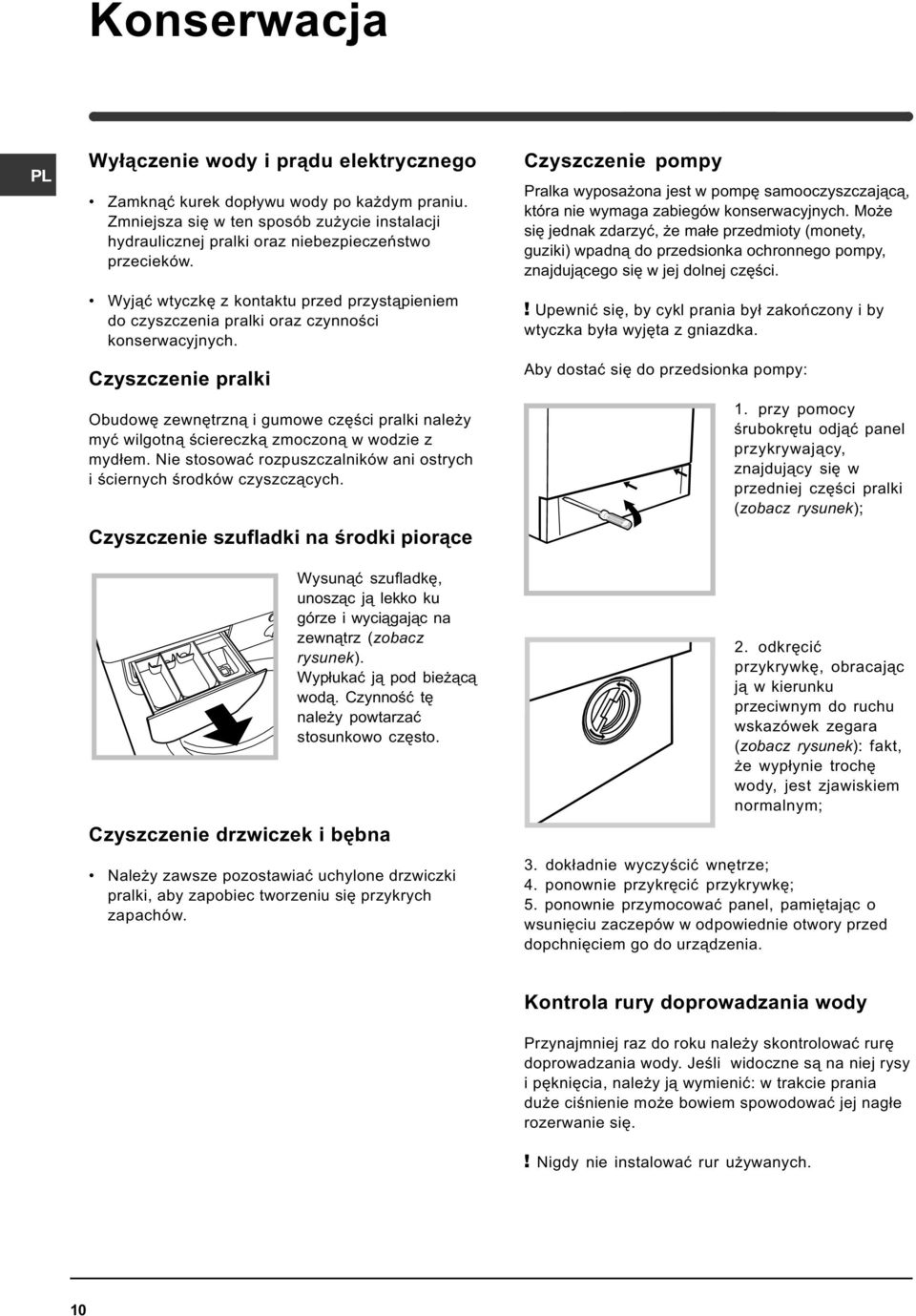 Czyszczenie pralki Obudowê zewnêtrzn¹ i gumowe czêœci pralki nale y myæ wilgotn¹ œciereczk¹ zmoczon¹ w wodzie z myd³em. Nie stosowaæ rozpuszczalników ani ostrych i œciernych œrodków czyszcz¹cych.