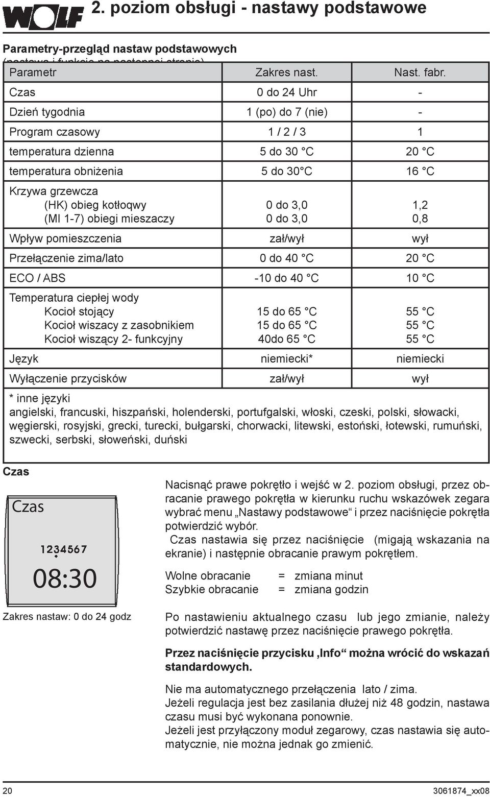 obiegi mieszaczy 0 do 3,0 0 do 3,0 Wpływ pomieszczenia zał/wył wył Przełączenie zima/lato 0 do 40 C 20 C ECO / ABS -10 do 40 C 10 C Temperatura ciepłej wody Kocioł stojący Kocioł wiszacy z