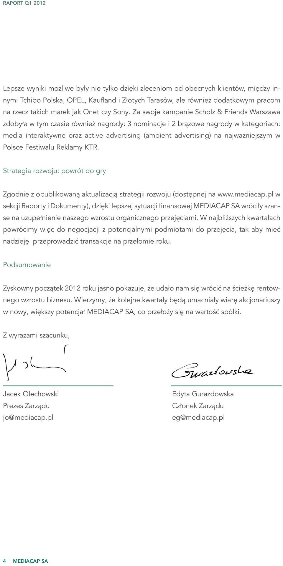 Za swoje kampanie Scholz & Friends Warszawa zdobyła w tym czasie również nagrody: 3 nominacje i 2 brązowe nagrody w kategoriach: media interaktywne oraz active advertising (ambient advertising) na