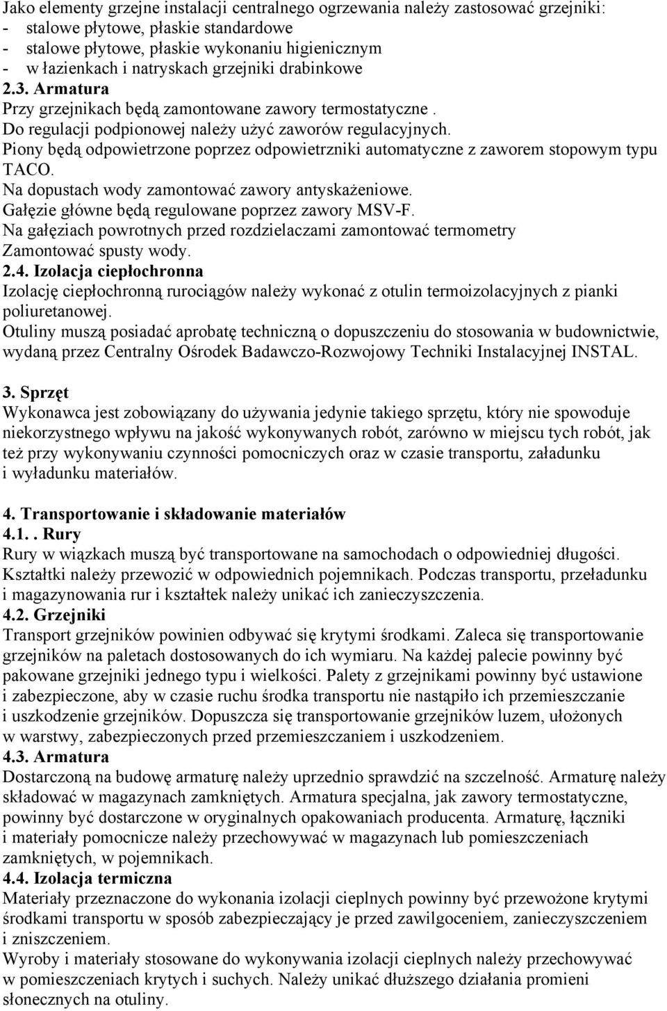 Piony będą odpowietrzone poprzez odpowietrzniki automatyczne z zaworem stopowym typu TACO. Na dopustach wody zamontować zawory antyskażeniowe. Gałęzie główne będą regulowane poprzez zawory MSV-F.