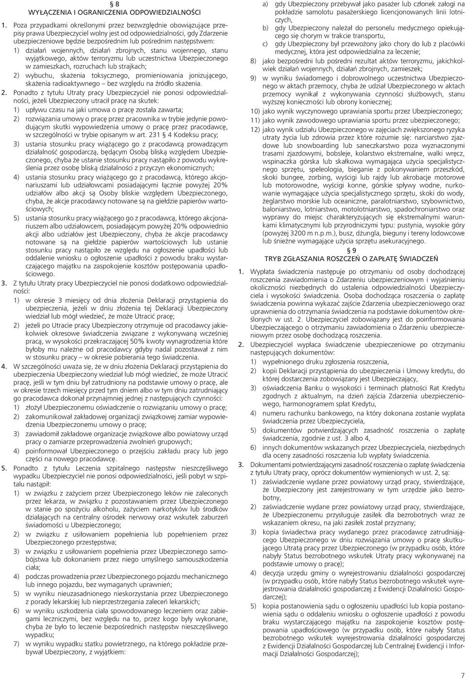 następstwem: 1) działań wojennych, działań zbrojnych, stanu wojennego, stanu wyjątkowego, aktów terroryzmu lub uczestnictwa Ubezpieczonego w zamieszkach, rozruchach lub strajkach; 2) wybuchu,