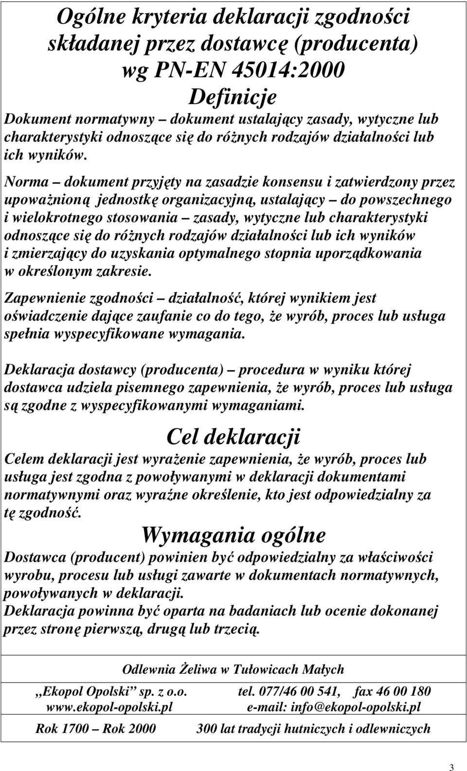 Norma dokument przyjęty na zasadzie konsensu i zatwierdzony przez upowaŝnioną jednostkę organizacyjną, ustalający do powszechnego i wielokrotnego stosowania zasady, wytyczne lub charakterystyki