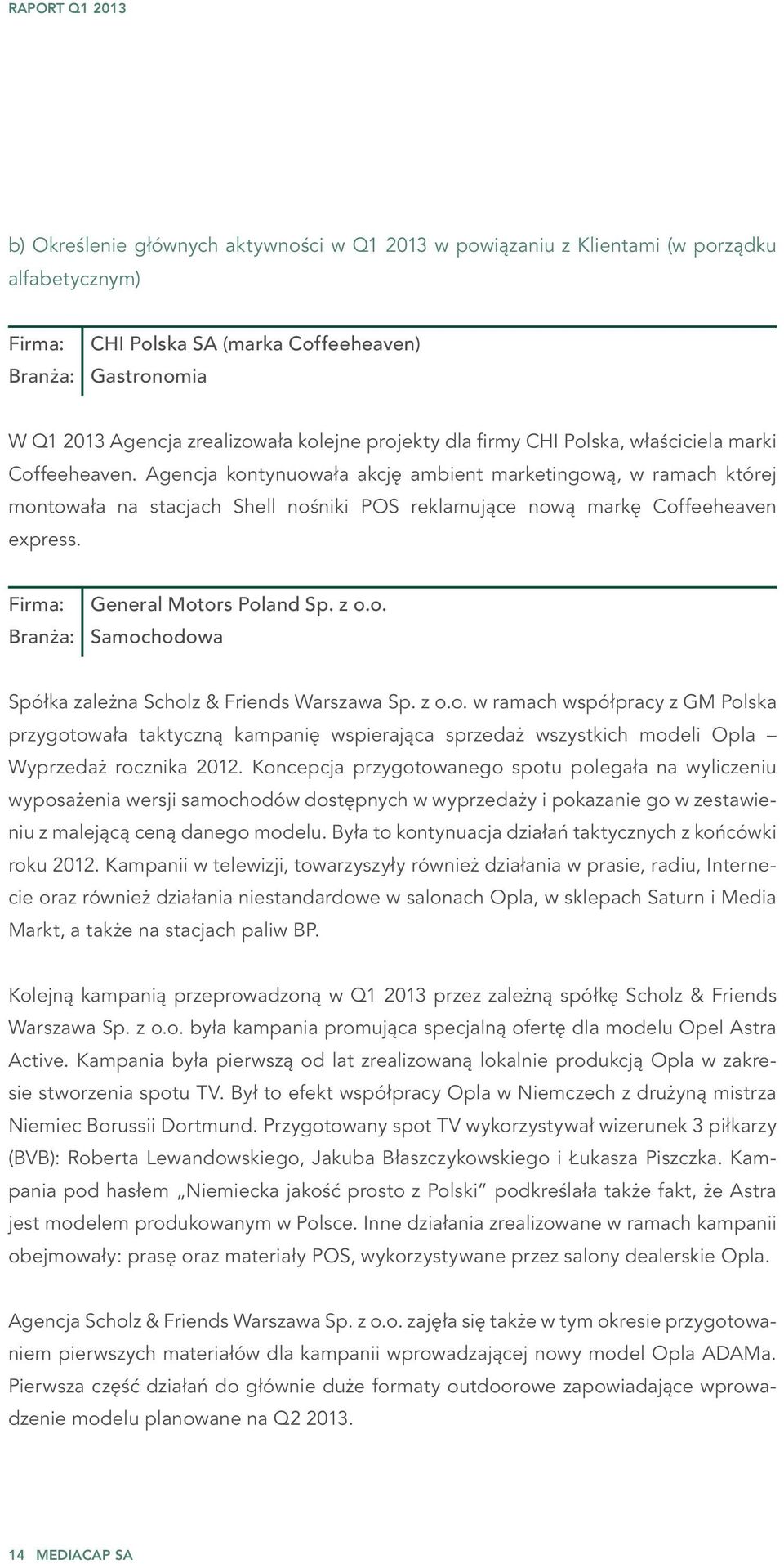 Agencja kontynuowała akcję ambient marketingową, w ramach której montowała na stacjach Shell nośniki POS reklamujące nową markę Coffeeheaven express. Firma: General Motors Poland Sp. z o.o. Branża: Samochodowa Spółka zależna Scholz & Friends Warszawa Sp.