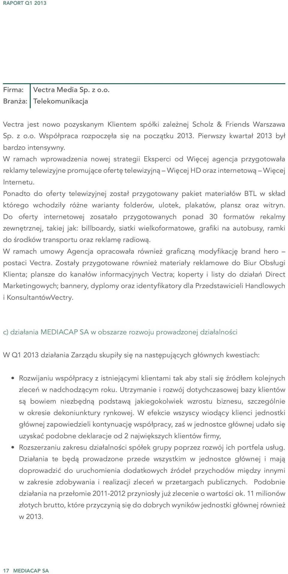 W ramach wprowadzenia nowej strategii Eksperci od Więcej agencja przygotowała reklamy telewizyjne promujące ofertę telewizyjną Więcej HD oraz internetową Więcej Internetu.