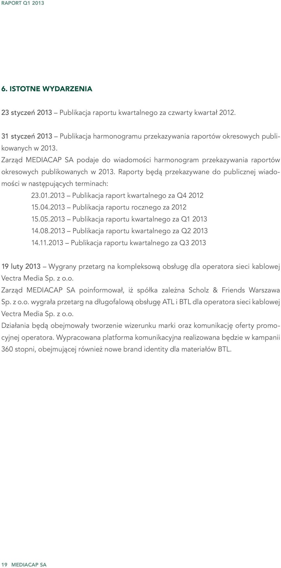 04.2013 Publikacja raportu rocznego za 2012 15.05.2013 Publikacja raportu kwartalnego za Q1 2013 14.08.2013 Publikacja raportu kwartalnego za Q2 2013 14.11.