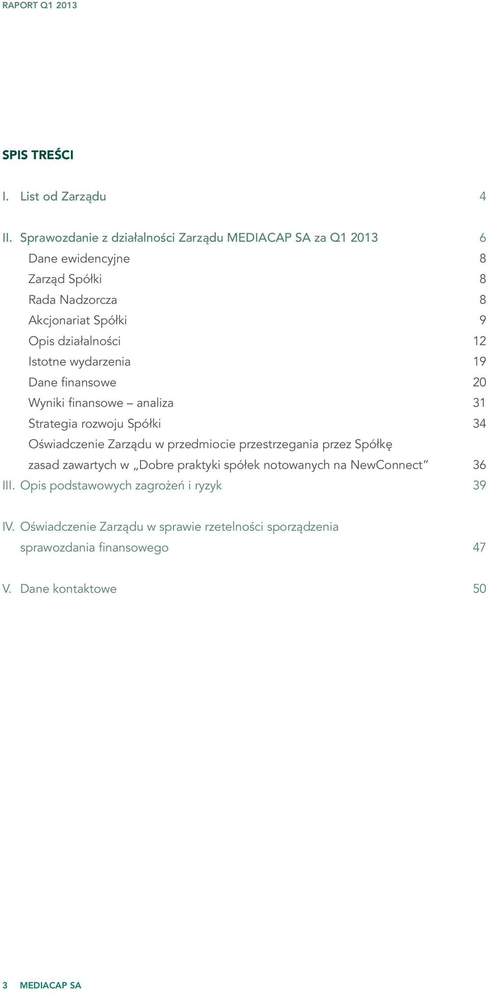 działalności 12 Istotne wydarzenia 19 Dane finansowe 20 Wyniki finansowe analiza 31 Strategia rozwoju Spółki 34 Oświadczenie Zarządu w przedmiocie