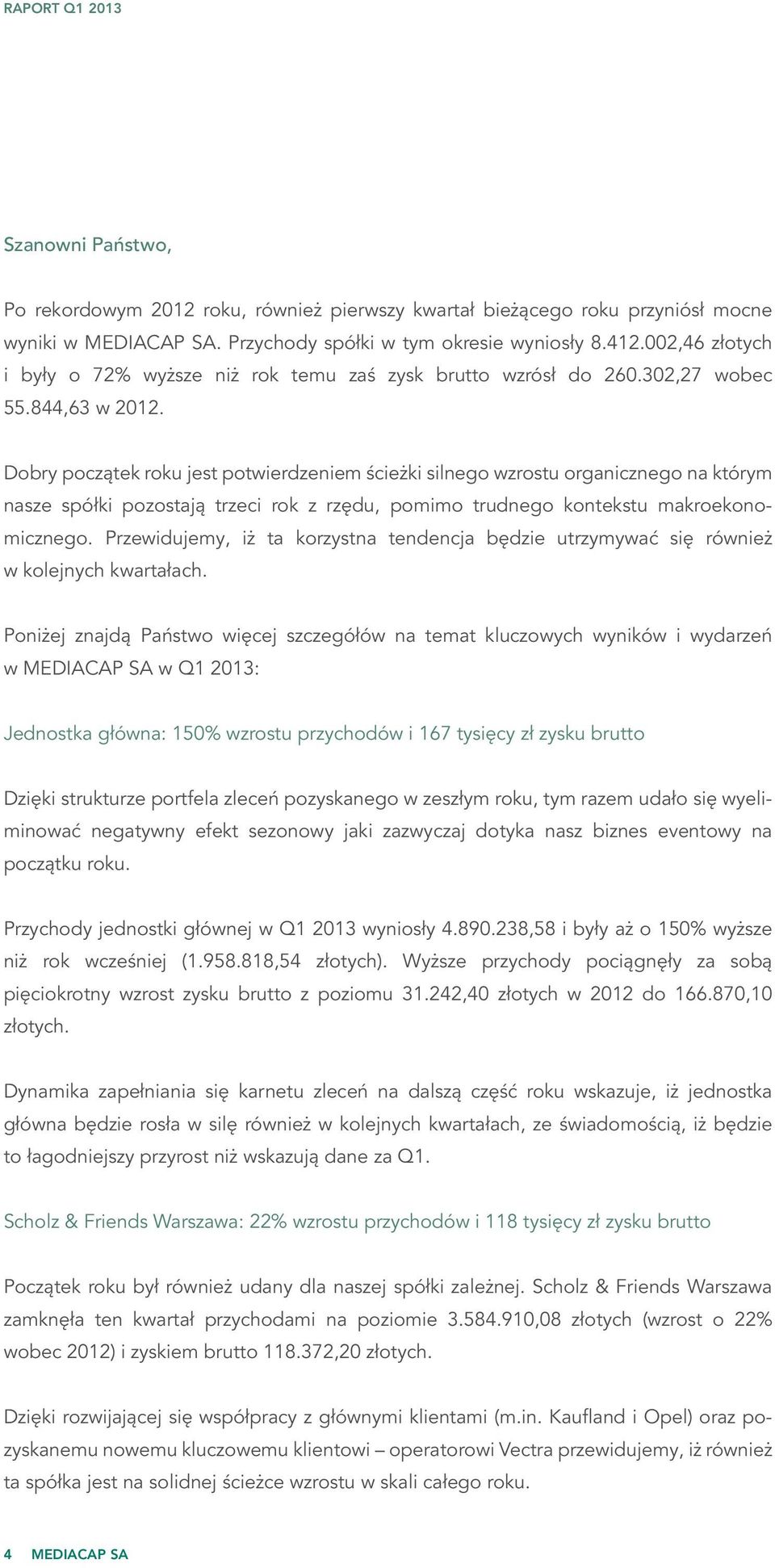 Dobry początek roku jest potwierdzeniem ścieżki silnego wzrostu organicznego na którym nasze spółki pozostają trzeci rok z rzędu, pomimo trudnego kontekstu makroekonomicznego.
