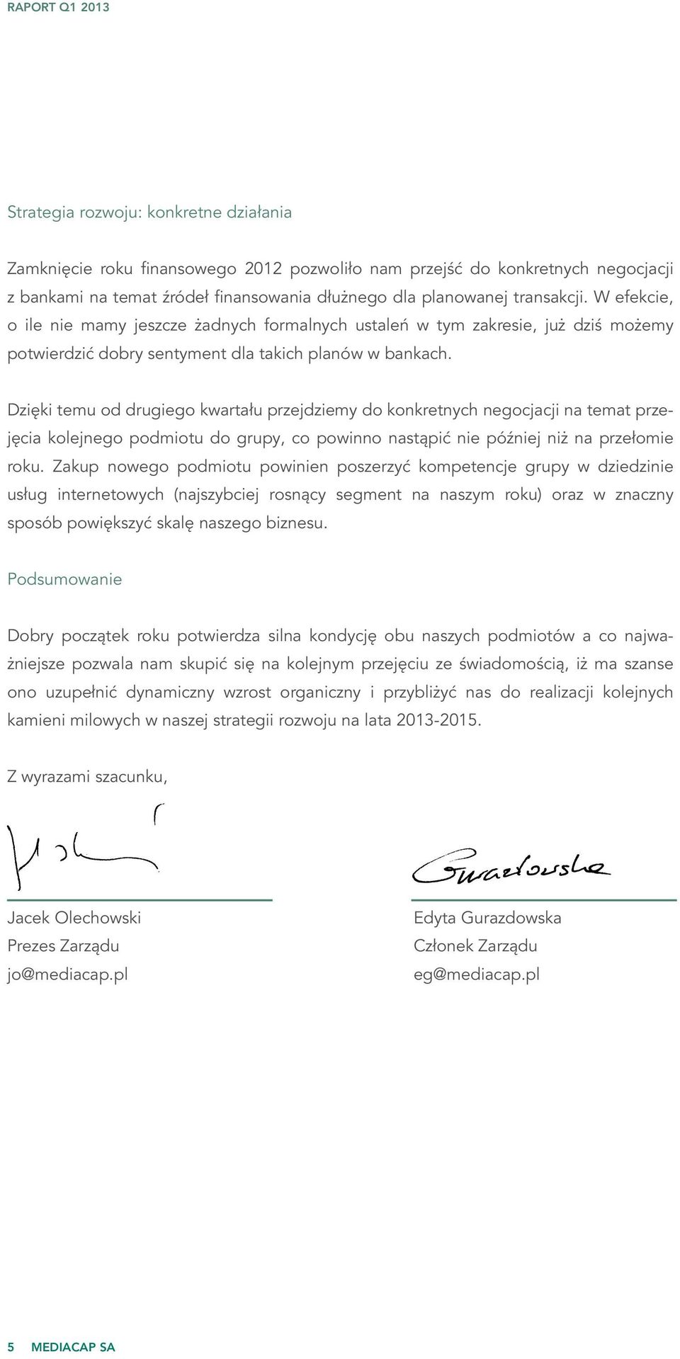 Dzięki temu od drugiego kwartału przejdziemy do konkretnych negocjacji na temat przejęcia kolejnego podmiotu do grupy, co powinno nastąpić nie później niż na przełomie roku.