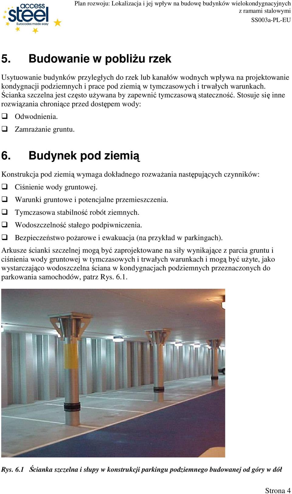 Budynek pod ziemią Konstrukcja pod ziemią wymaga dokładnego rozwaŝania następujących czynników: Ciśnienie wody gruntowej. Warunki gruntowe i potencjalne przemieszczenia.