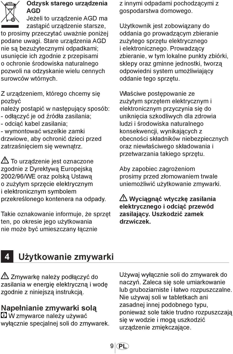 Z urządzeniem, którego chcemy się pozbyć należy postąpić w następujący sposób: - odłączyć je od źródła zasilania; - odciąć kabel zasilania; - wymontować wszelkie zamki drzwiowe, aby ochronić dzieci