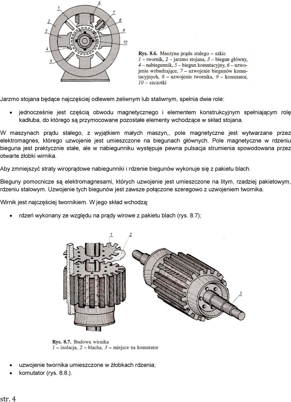 W maszynach prądu stałego, z wyjątkiem małych maszyn,, pole magnetyczne jest wytwarzane przez elektromagnes, którego uzwojenie jest umieszczone na biegunach głównych.