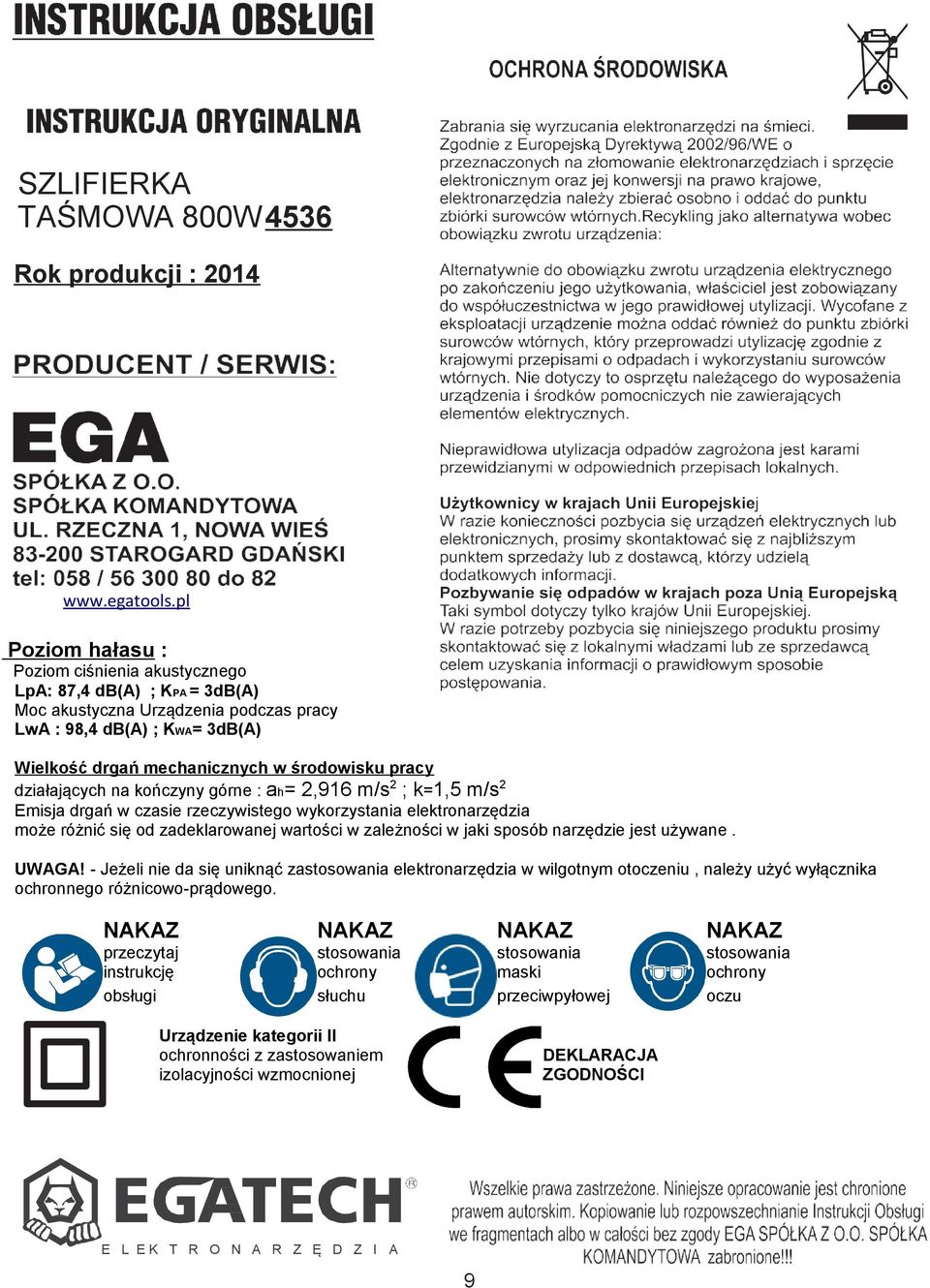 działających na kończyny górne : ah= 2,916 m/s 2 ; k=1,5 m/s 2 Emisja drgań w czasie rzeczywistego wykorzystania elektronarzędzia może różnić się od zadeklarowanej wartości w zależności w jaki sposób