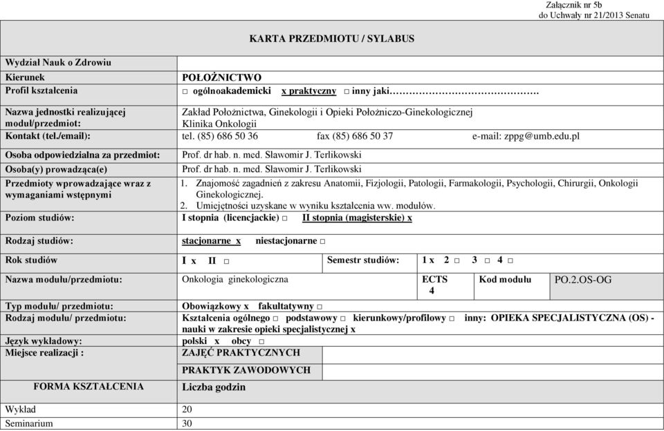 (85) 686 50 36 fax (85) 686 50 37 e-mail: zppg@umb.edu.pl Osoba odpowiedzialna za przedmiot: Prof. dr hab. n. med. ławomir J. Terlikowski Osoba(y) prowadząca(e) Prof. dr hab. n. med. ławomir J. Terlikowski Przedmioty wprowadzające wraz z wymaganiami wstępnymi 1.