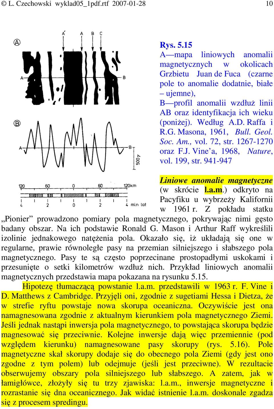 Według A.D. Raffa i R.G. Masona, 1961, Bull. Geol. Soc. Am., vol. 72, str. 1267-1270 oraz F.J. Vine a, 1968, Nature, vol. 199, str. 941-947 Liniowe anomalie magnetyczne (w skrócie l.a.m.) odkryto na Pacyfiku u wybrzeŝy Kalifornii w 1961 r.