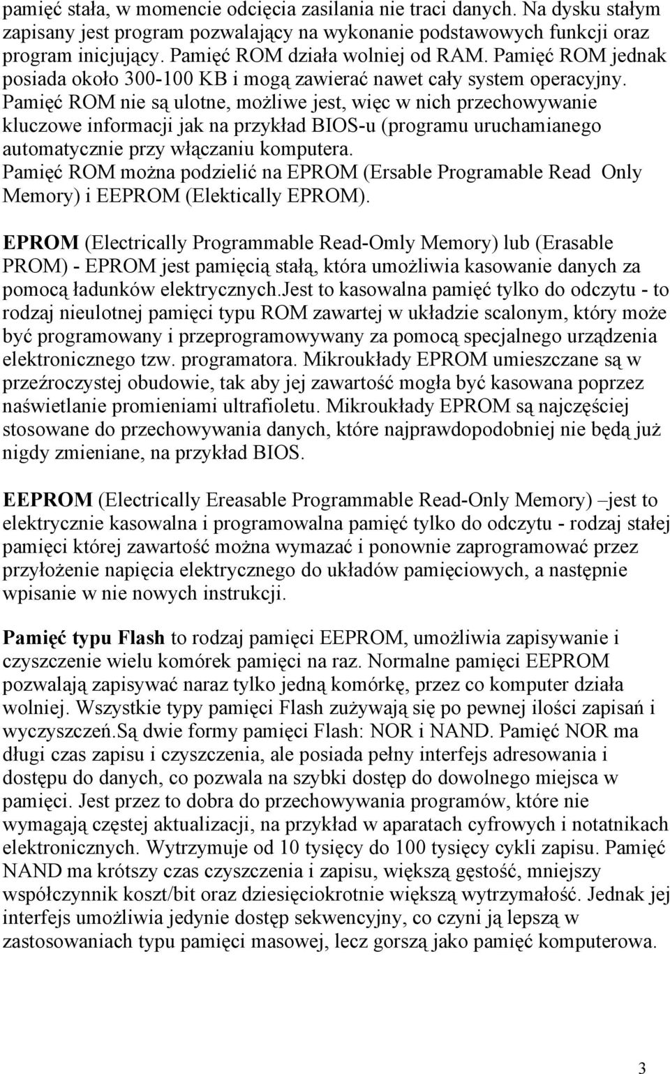 Pamięć ROM nie są ulotne, możliwe jest, więc w nich przechowywanie kluczowe informacji jak na przykład BIOS-u (programu uruchamianego automatycznie przy włączaniu komputera.